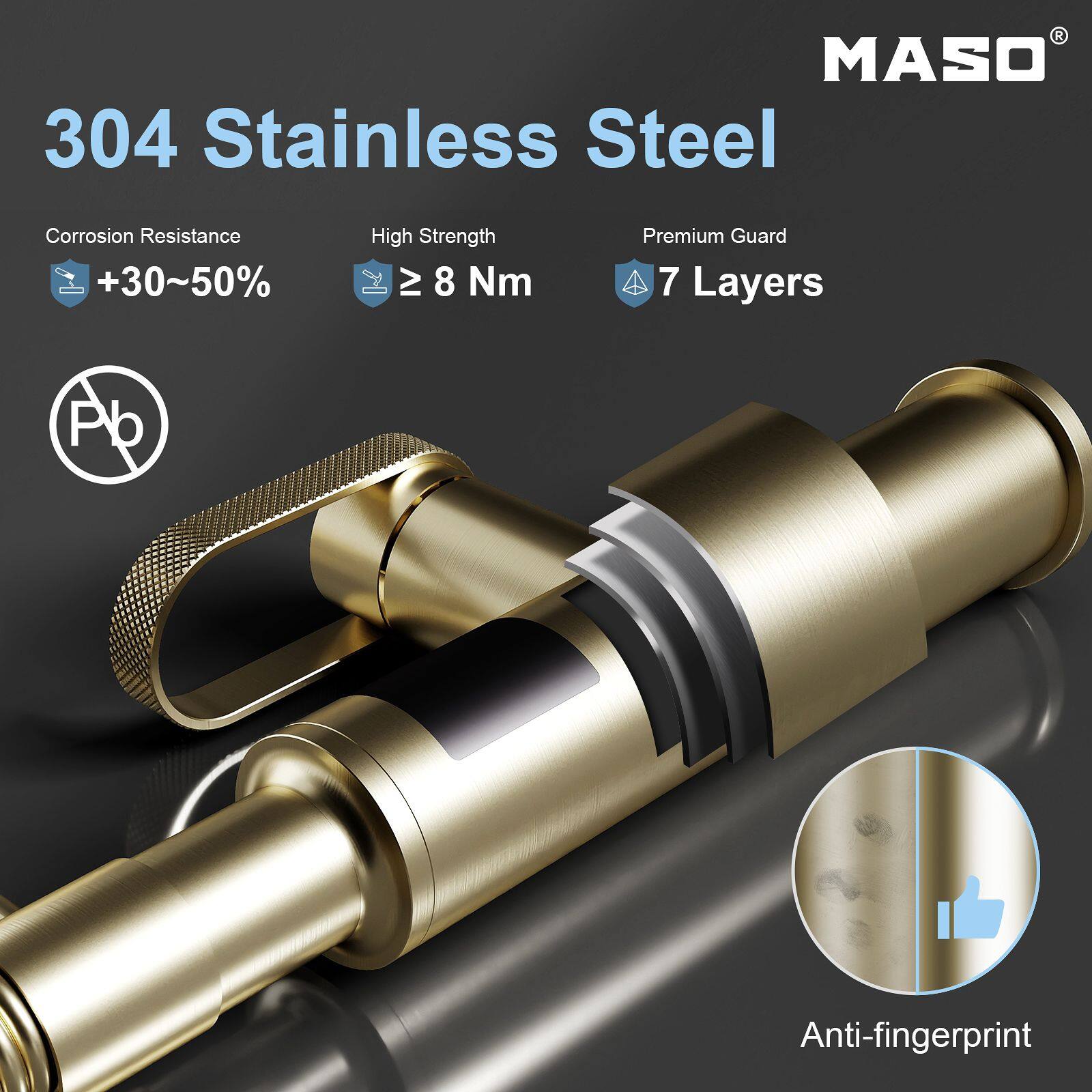 MASO 304 Stainless Steel

Corrosion Resistance +30~50%
High Strength ≥ 8 Nm
Premium Guard 7 Layers
Anti-fingerprint