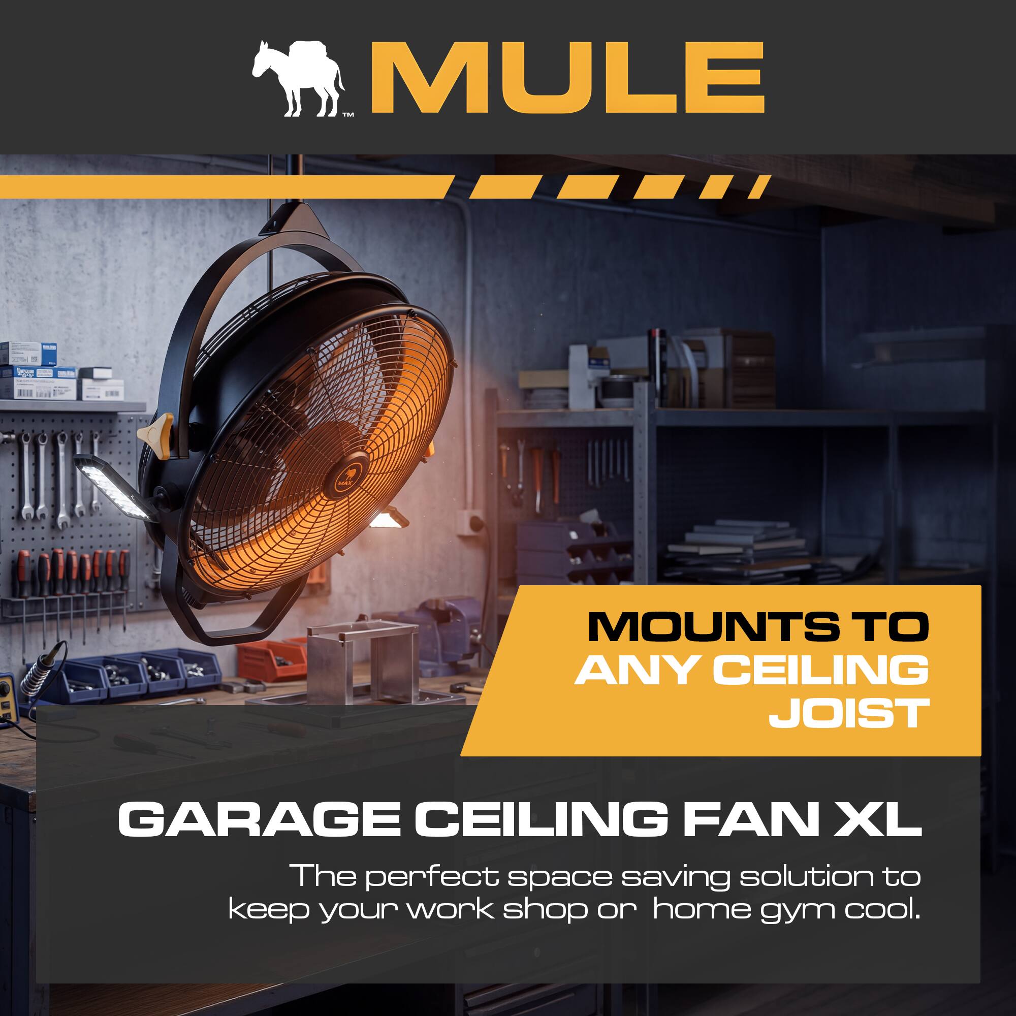MULE - M, MOUNTS TO ANY CEILING JOIST GARAGE CEILING FAN XL

The perfect space saving solution to keep your work shop or home gym cool.