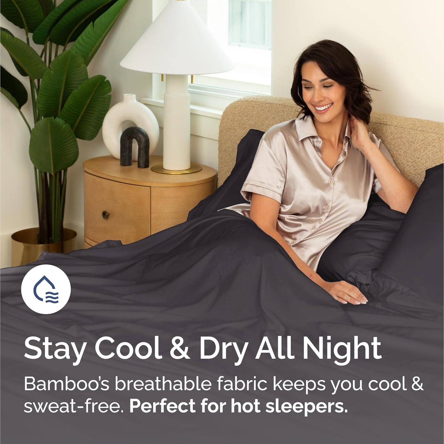 Stay Cool & Dry All Night

Bamboo's breathable fabric keeps you cool & sweat-free. Perfect for hot sleepers.