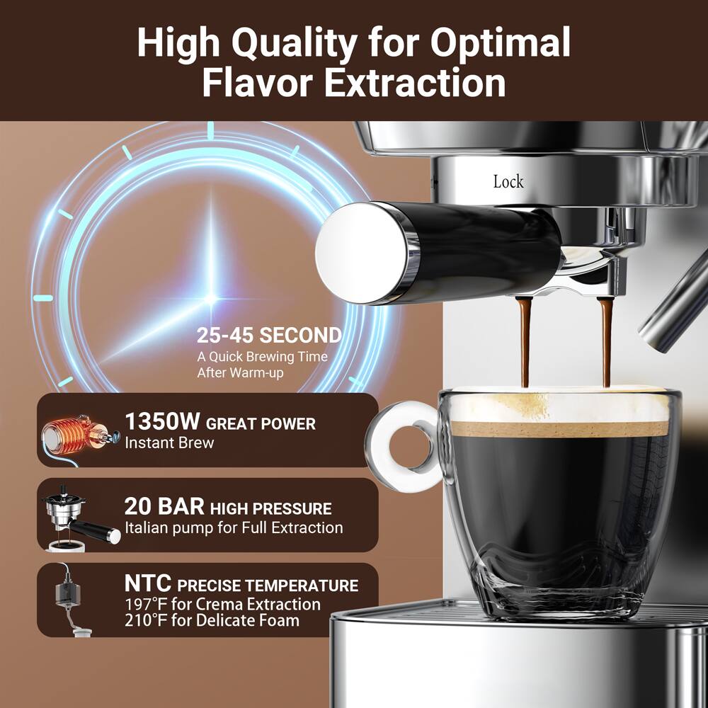 High Quality for Optimal Flavor Extraction

Lock

25-45 SECOND A Quick Brewing Time After Warm-up

1350W GREAT POWER Instant Brew

20 BAR HIGH PRESSURE Italian pump for Full Extraction

NTC PRECISE TEMPERATURE 197°F for Crema Extraction 210°F for Delicate Foam