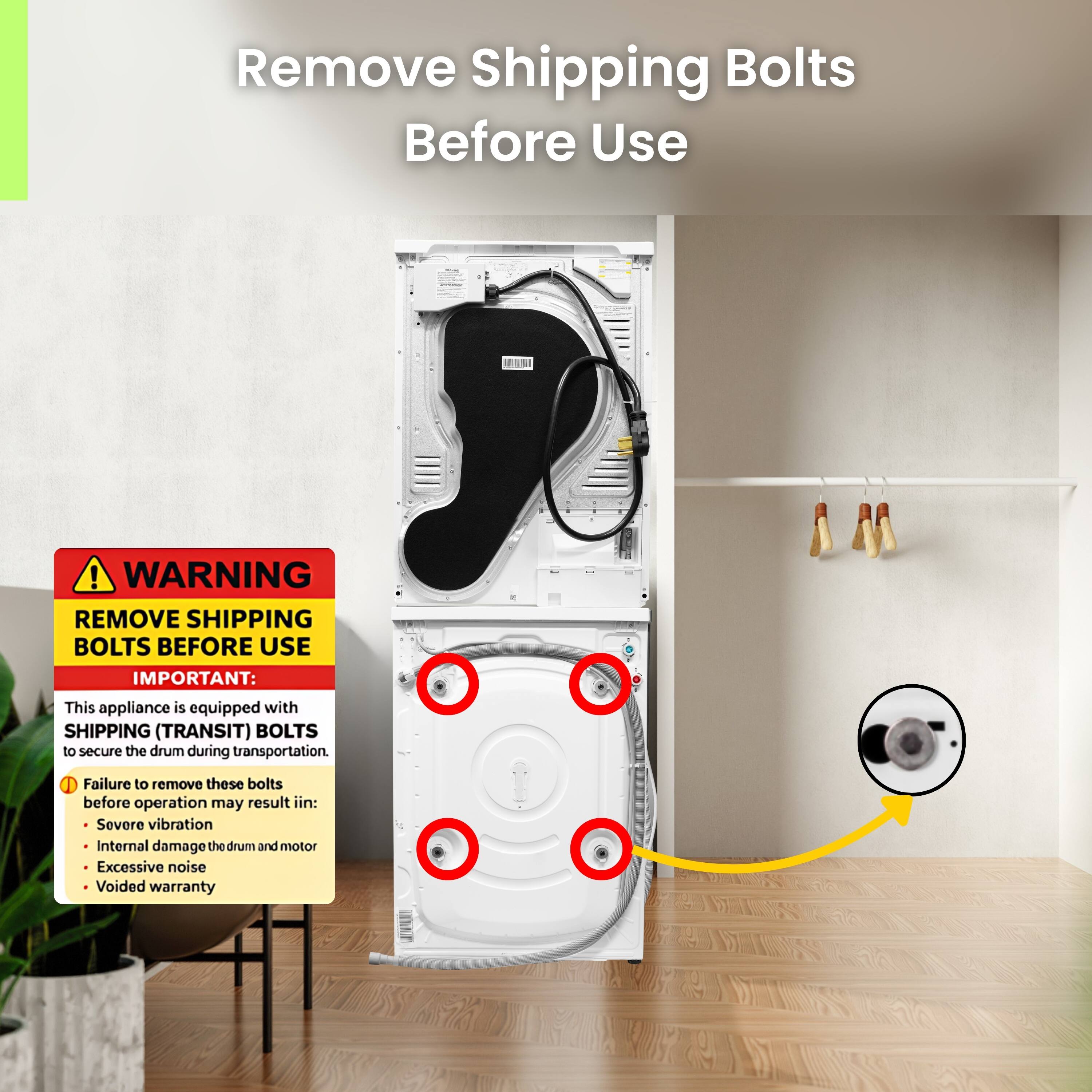 Remove Shipping Bolts Before Use

WARNING: REMOVE SHIPPING BOLTS BEFORE USE

IMPORTANT: This appliance is equipped with SHIPPING (TRANSIT) BOLTS to secure the drum during transportation. Failure to remove these bolts before operation may result in:

- Severe vibration
- Internal damage to the drum and motor
- Excessive noise
- Voided warranty