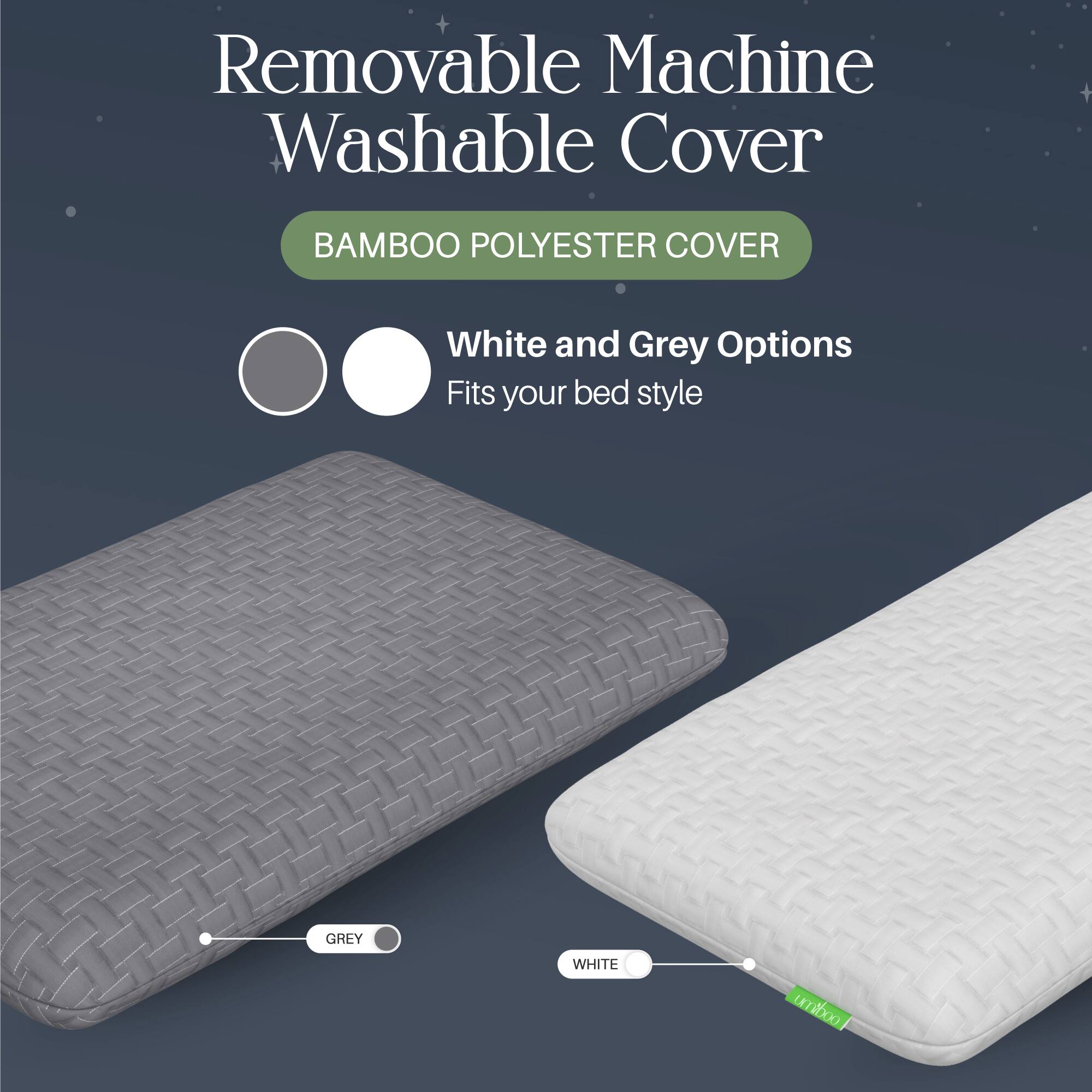 Removable Machine Washable Cover  
BAMBOO POLYESTER COVER  
White and Grey Options  
Fits your bed style  

GREY  
WHITE  

umihoo