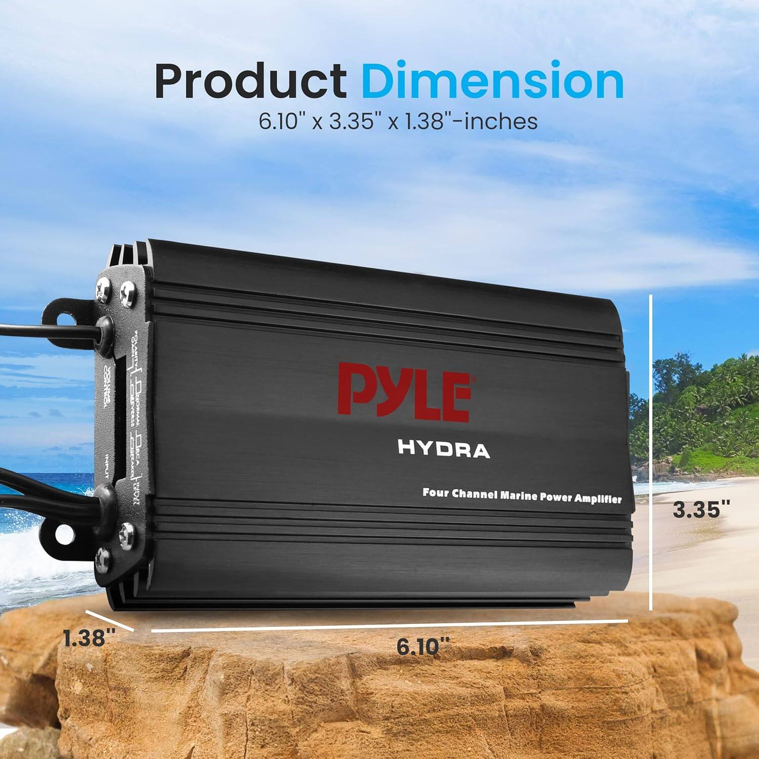 Product Dimension  
6.10" x 3.35" x 1.38"-inches  

PYLE HYDRA  
Four Channel Marine Power Amplifier