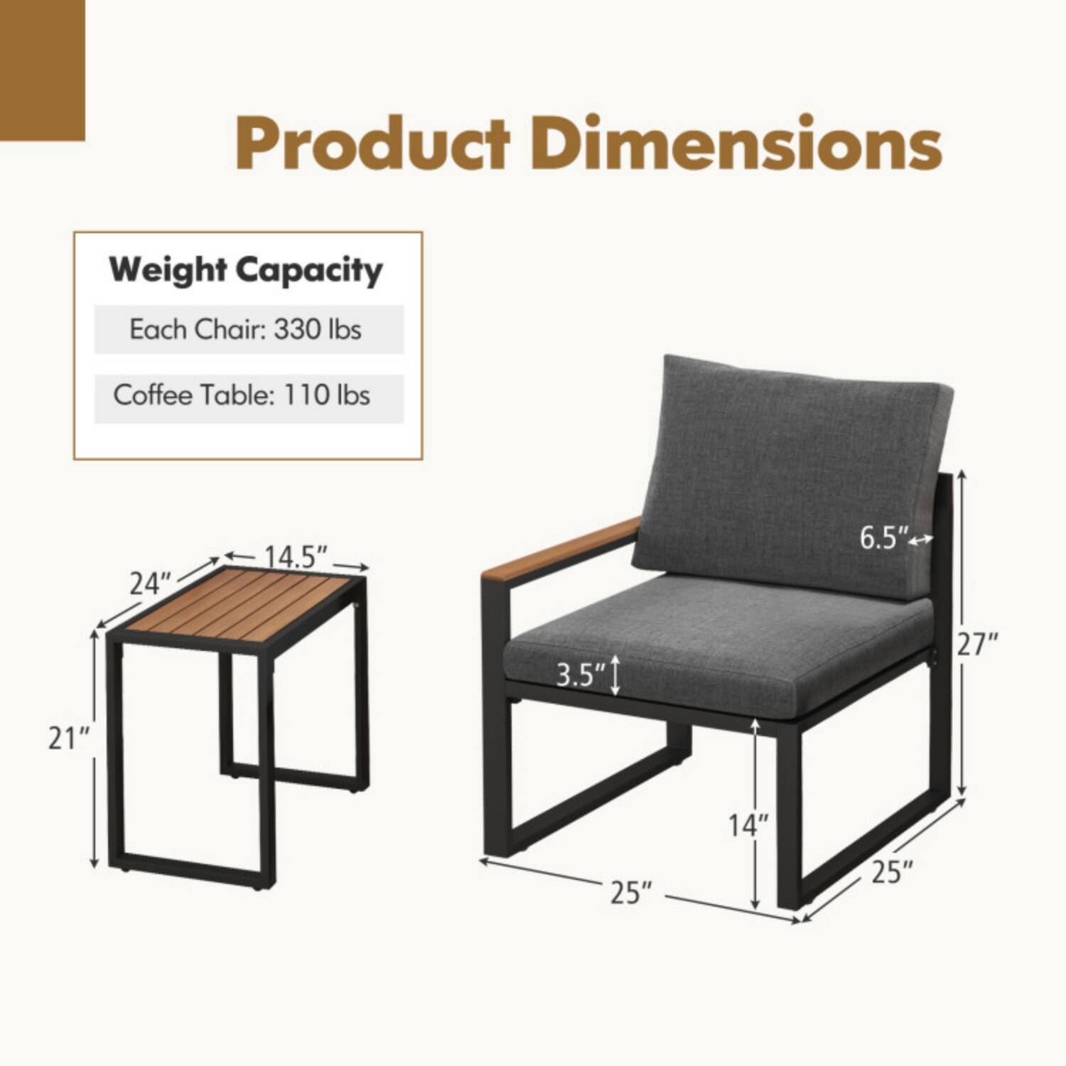 Product Dimensions  
Weight Capacity  
Each Chair: 330 lbs  
Coffee Table: 110 lbs  

Coffee Table:  
24" x 14.5" x 6.5"  
21" (height)  

Chair:  
25" x 14" x 27" (height)  
6.5" (seat height)