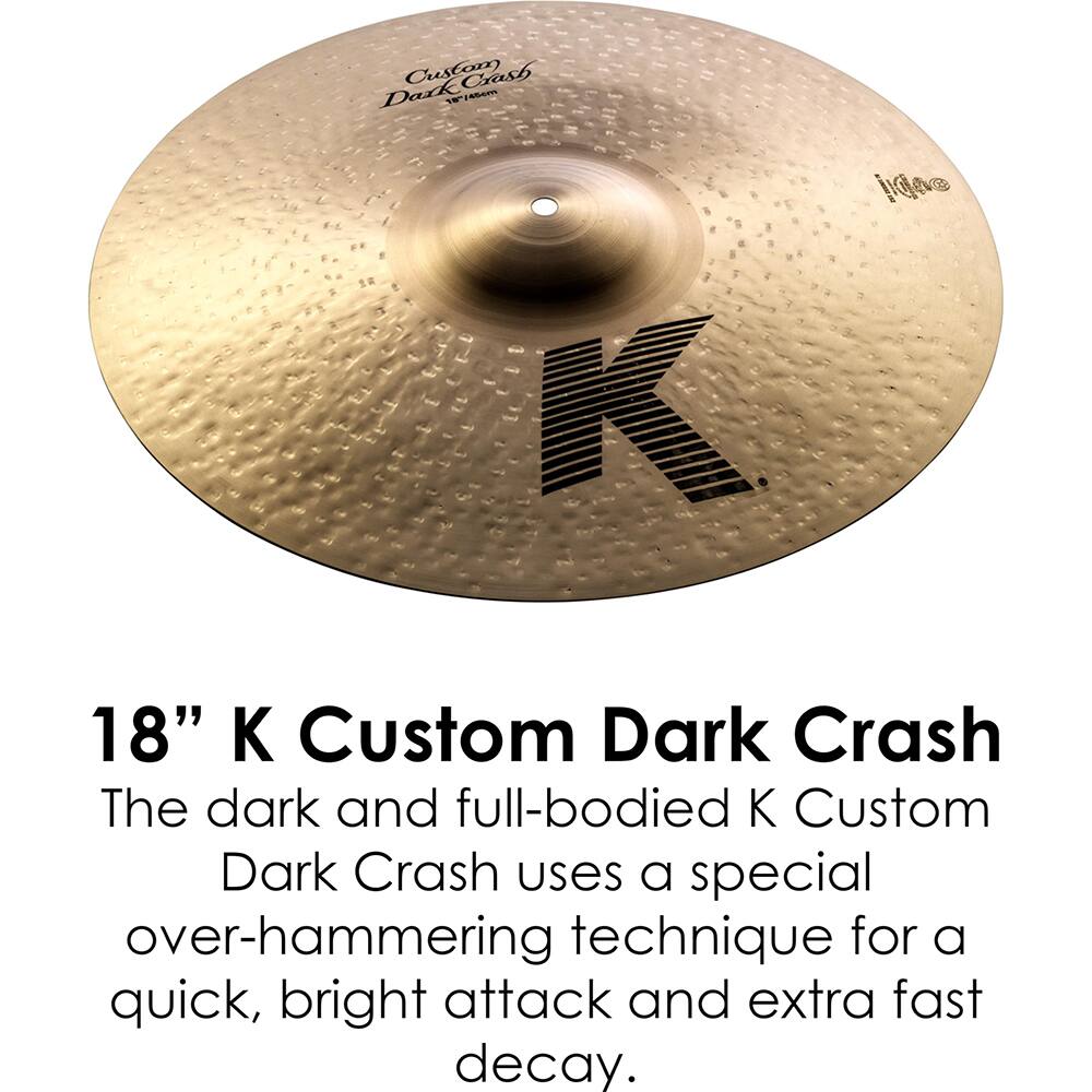 18" K Custom Dark Crash

The dark and full-bodied K Custom Dark Crash uses a special over-hammering technique for a quick, bright attack and extra fast decay.