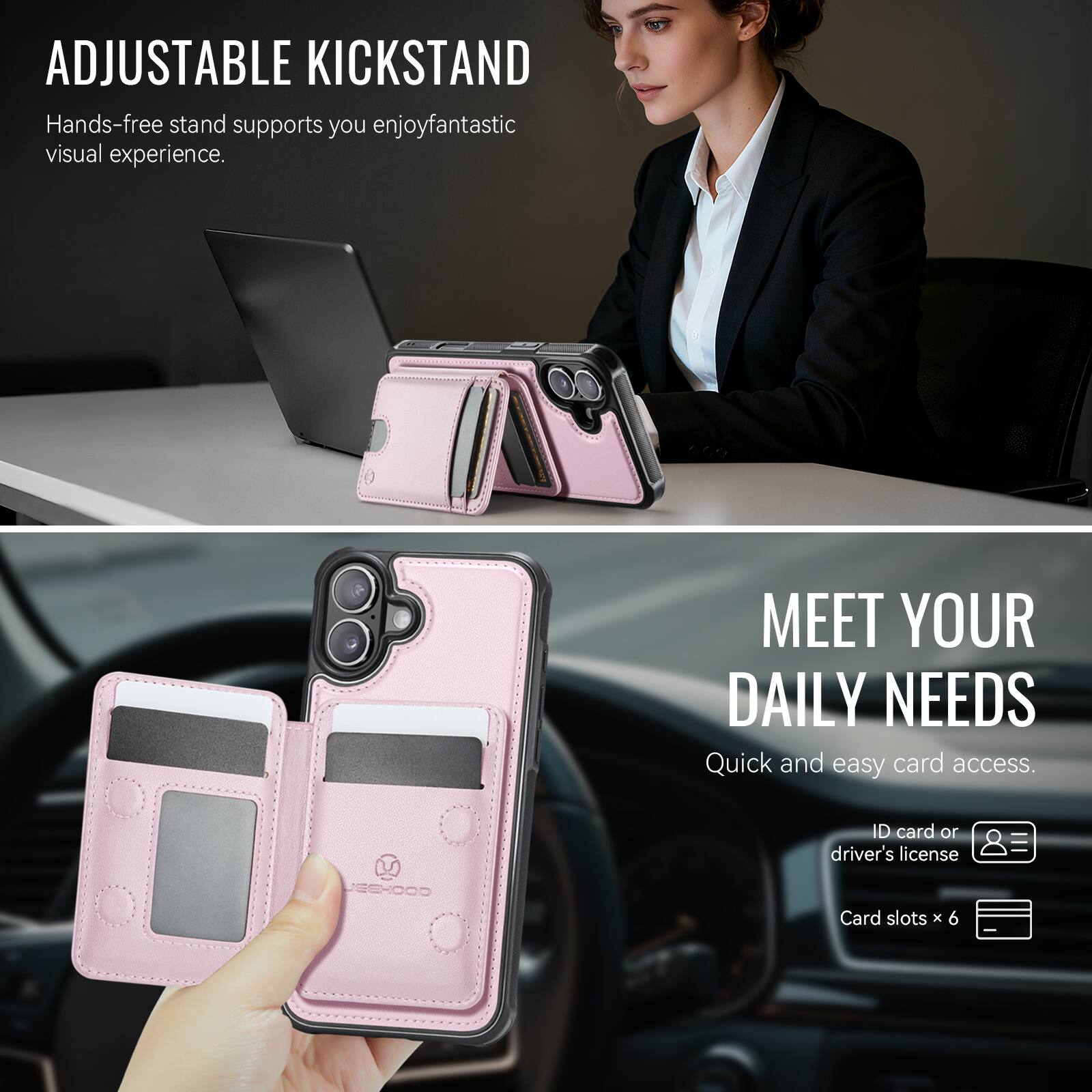 ADJUSTABLE KICKSTAND  
Hands-free stand supports you enjoy fantastic visual experience.

MEET YOUR DAILY NEEDS  
Quick and easy card access.  
ID card or driver's license  
Card slots x 6
