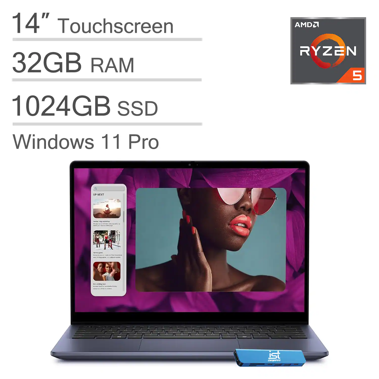 14" Touchscreen  
32GB RAM  
1024GB SSD  
Windows 11 Pro  
AMD Ryzen 5