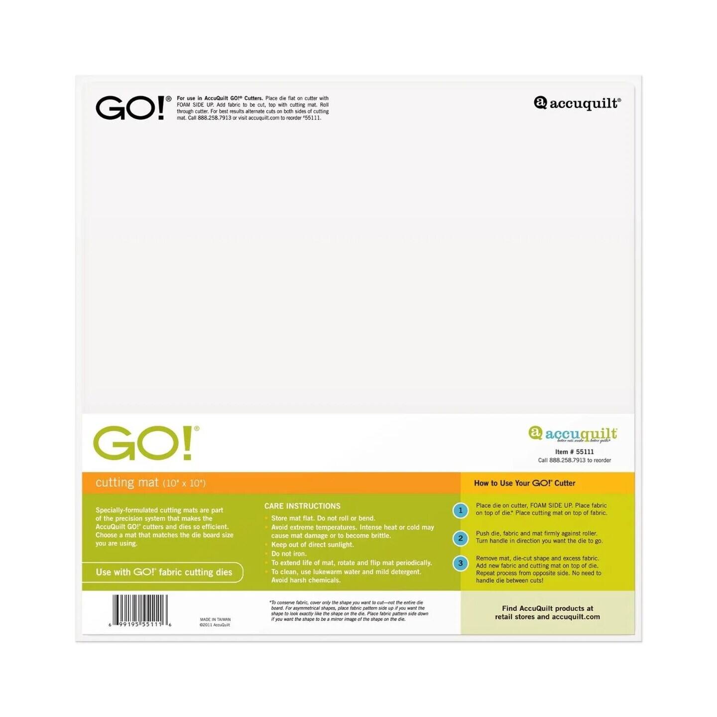 Accuquilt GO! cutting mat (10 x 10") - accuquilt Item #55111 - Can 88.258.7928 - retail stores and accuquilt.com

How to Use Your GO! Cutter
Specially-formulated cutting mats are part of the precision system that makes the AccuQuilt GO! Sullers and dies efficient. Choose a mat that matches the die board size you are using. Use with GO! fabric cutting dies.

CARE INSTRUCTIONS
Store mat flat. Do not roll or bend. Avoid extreme temperatures. Intense heat or cold may cause mat damage or become brittle. Keep out of direct sunlight. Do not iron. Rotate and flip mat periodically. Clean, use lukewarm water and mild detergent. Avoid harsh chemicals. Place cutter FOAM SIDE UP. Place fabric on top of die. Place cutting mat top of fabric. Push fabric and mat firmly against roller. Turn handle in direction you want the die to go. Remove mat, die-cut shape and excess fabric. Repeat process from opposite side. No need to clean die.

Find AccuQuilt products at retail stores and accuquilt.com.