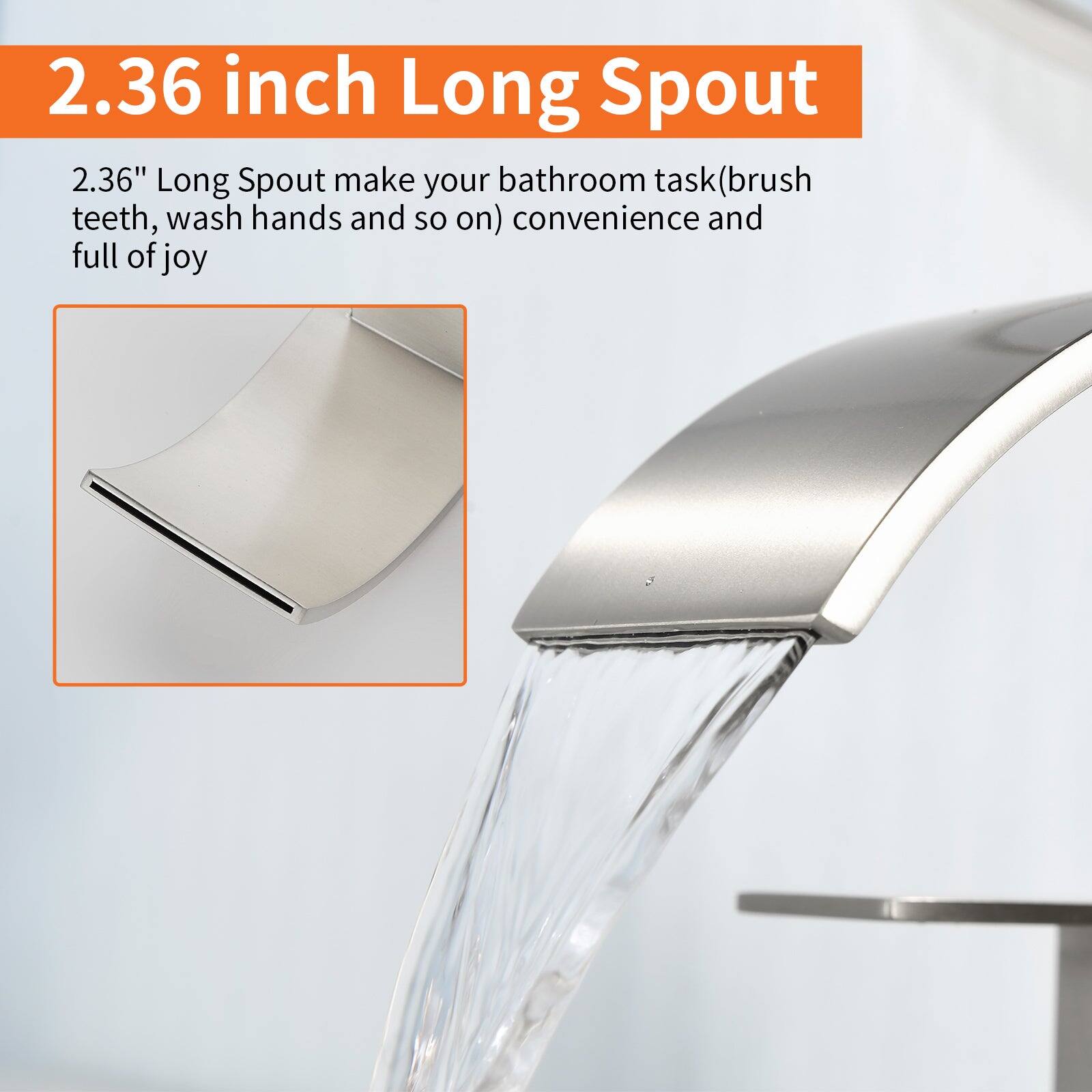 2.36 inch Long Spout

2.36" Long Spout make your bathroom task (brush teeth, wash hands and so on) convenience and full of joy
