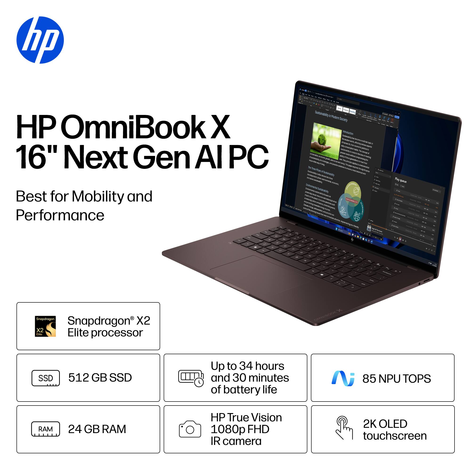 HP OmniBook X 16" Next Gen AI PC  
Best for Mobility and Performance  

Snapdragon® X2 Elite processor  
512 GB SSD  
24 GB RAM  
Up to 34 hours and 30 minutes of battery life  
85 NPU TOPS  
HP True Vision 1080p FHD IR camera  
2K OLED touchscreen