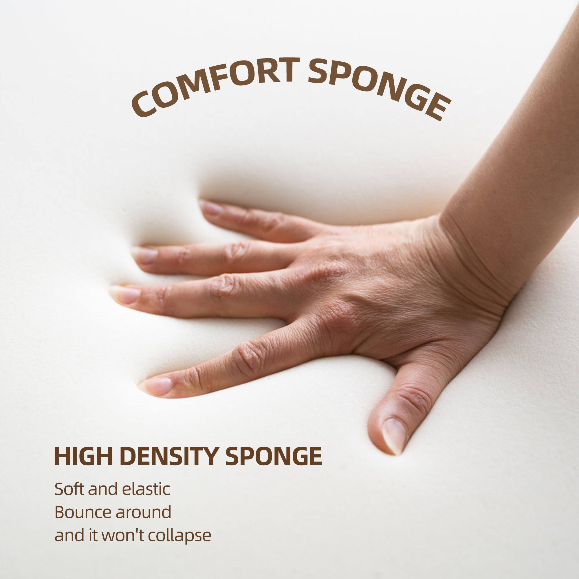 COMFORT SPONGE

HIGH DENSITY SPONGE

Soft and elastic  
Bounce around  
and it won't collapse