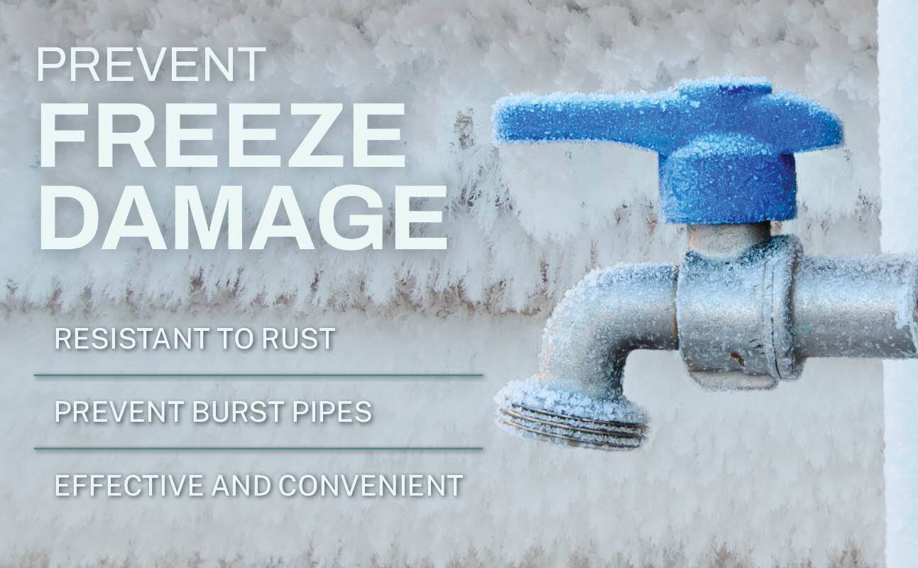 PREVENT FREEZE DAMAGE

- RESISTANT TO RUST
- PREVENT BURST PIPES
- EFFECTIVE AND CONVENIENT