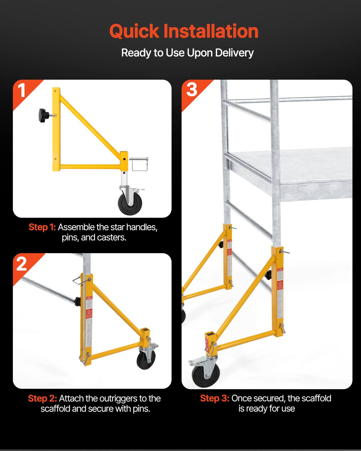 Quick Installation  
Ready to Use Upon Delivery

1. Step 1: Assemble the star handles, pins, and casters.
2. Step 2: Attach the outriggers to the scaffold and secure with pins.
3. Step 3: Once secured, the scaffold is ready for use.