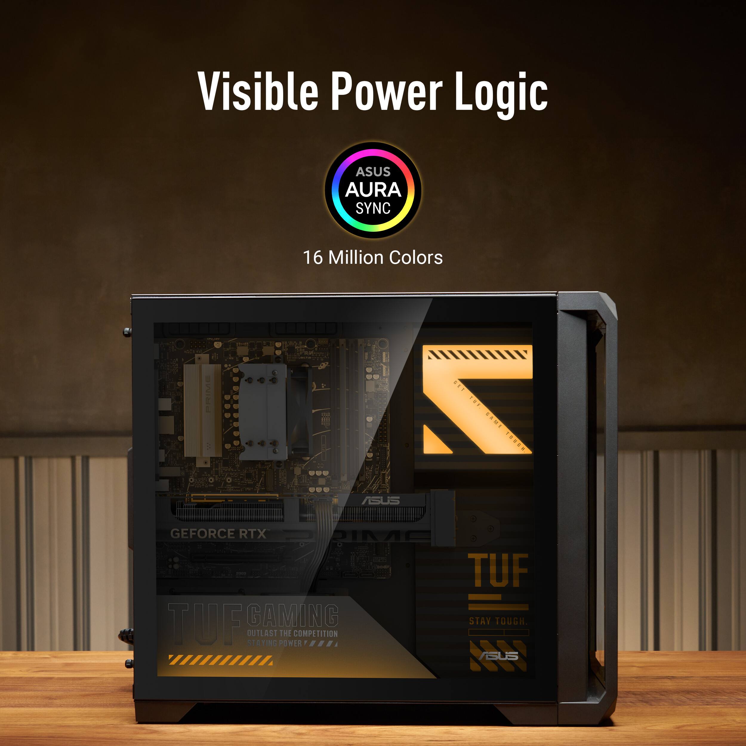 Visible Power Logic  
ASUS AURA SYNC  
16 Million Colors  
7 GAME TOUGH ASUS  
GEFORCE RTX 3060 TUF TUF GAMING  
STAY TOUGH. OUTLAST THE COMPETITION STAYING POWER
