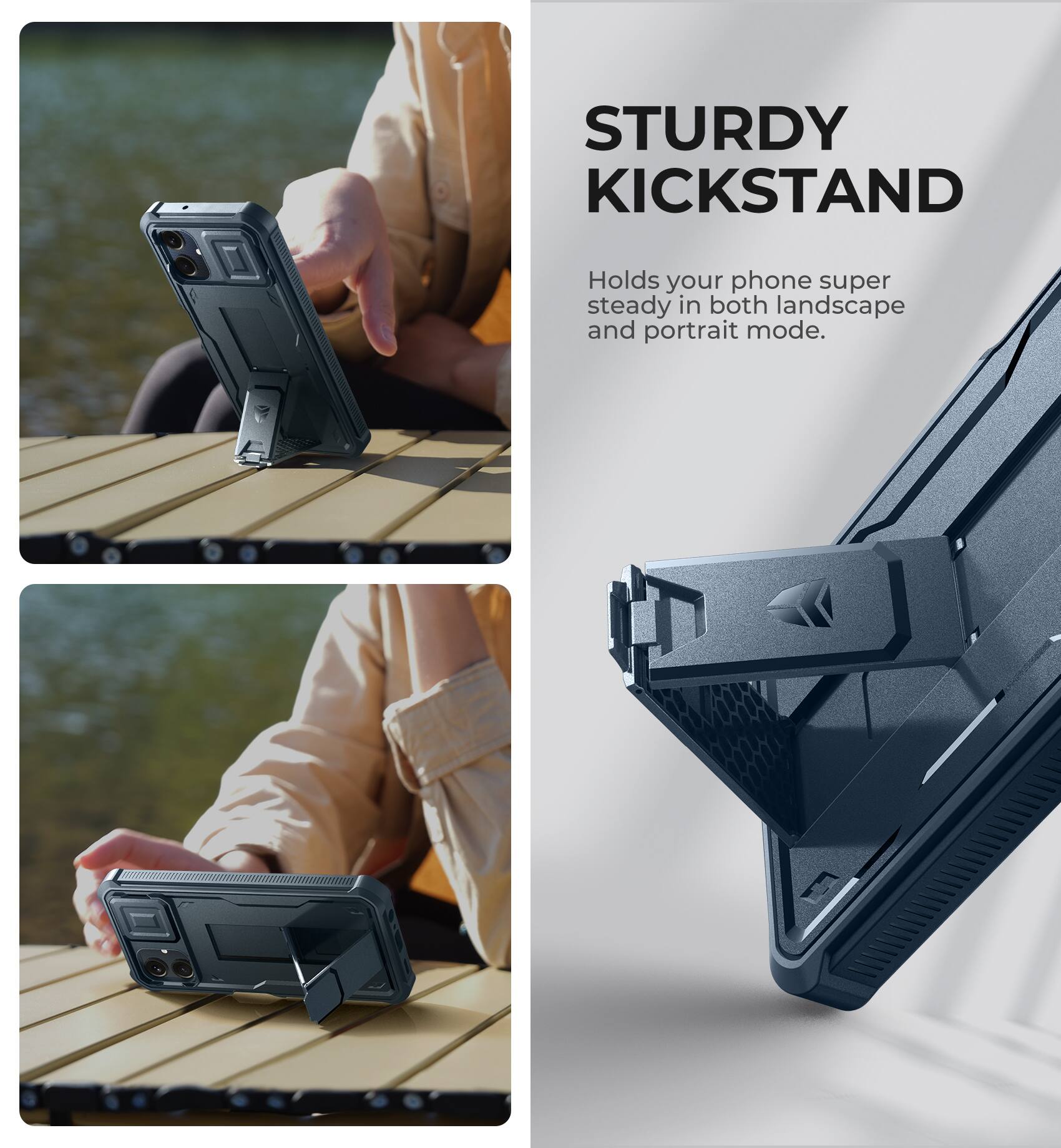 STURDY KICKSTAND  
Holds your phone super steady in both landscape and portrait mode.