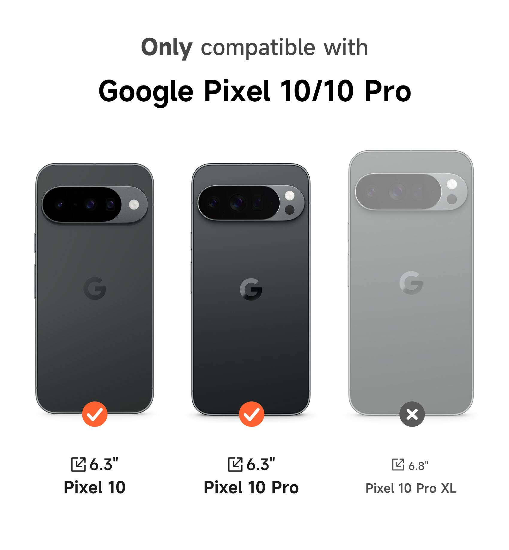Only compatible with Google Pixel 10/10 Pro

6.3" Pixel 10

6.3" Pixel 10 Pro

6.8" Pixel 10 Pro XL