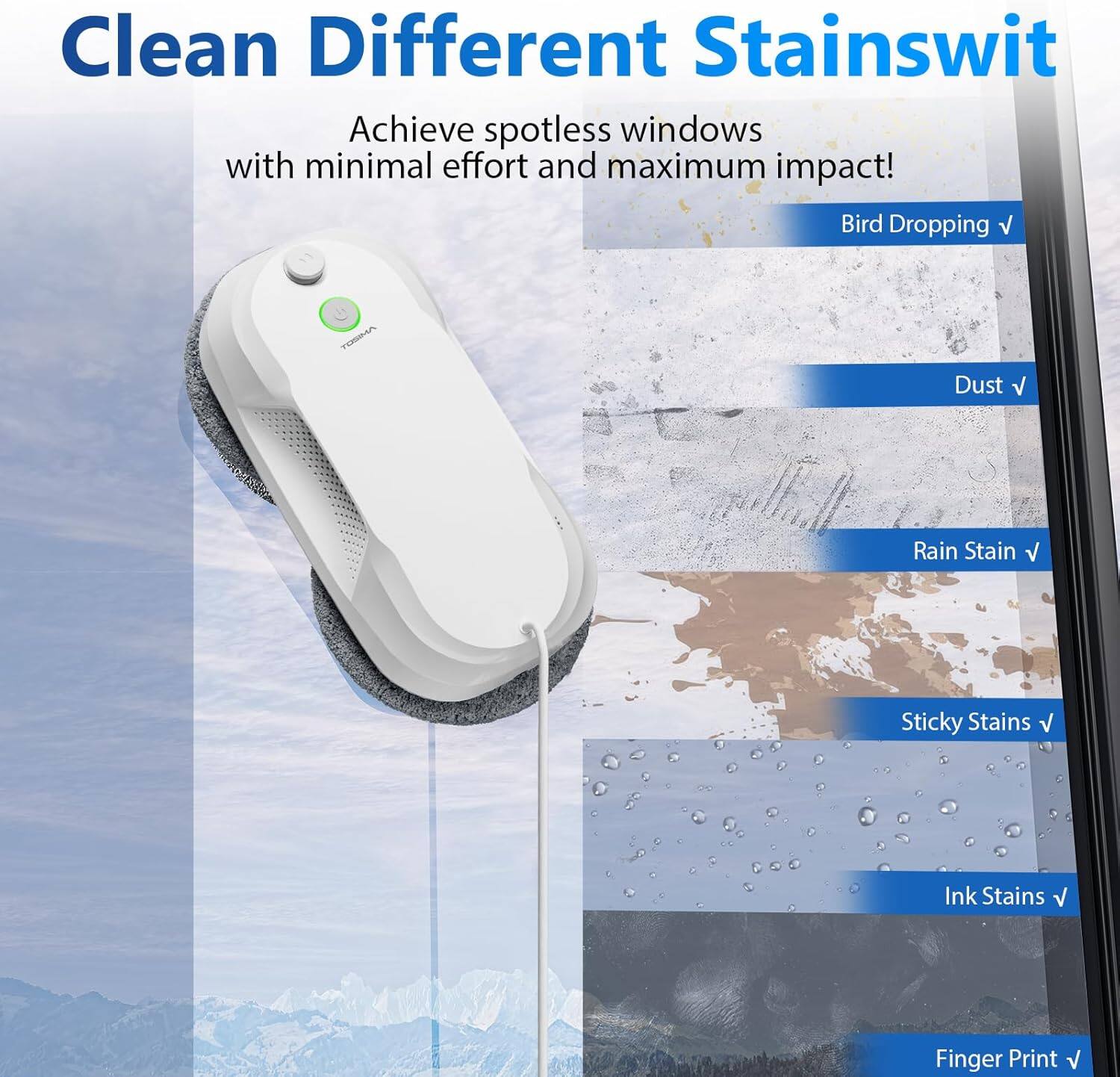 Clean Different Stainswit

Achieve spotless windows with minimal effort and maximum impact!

- Bird Dropping
- Dust
- Rain Stain
- Sticky Stains
- Ink Stains
- Finger Print