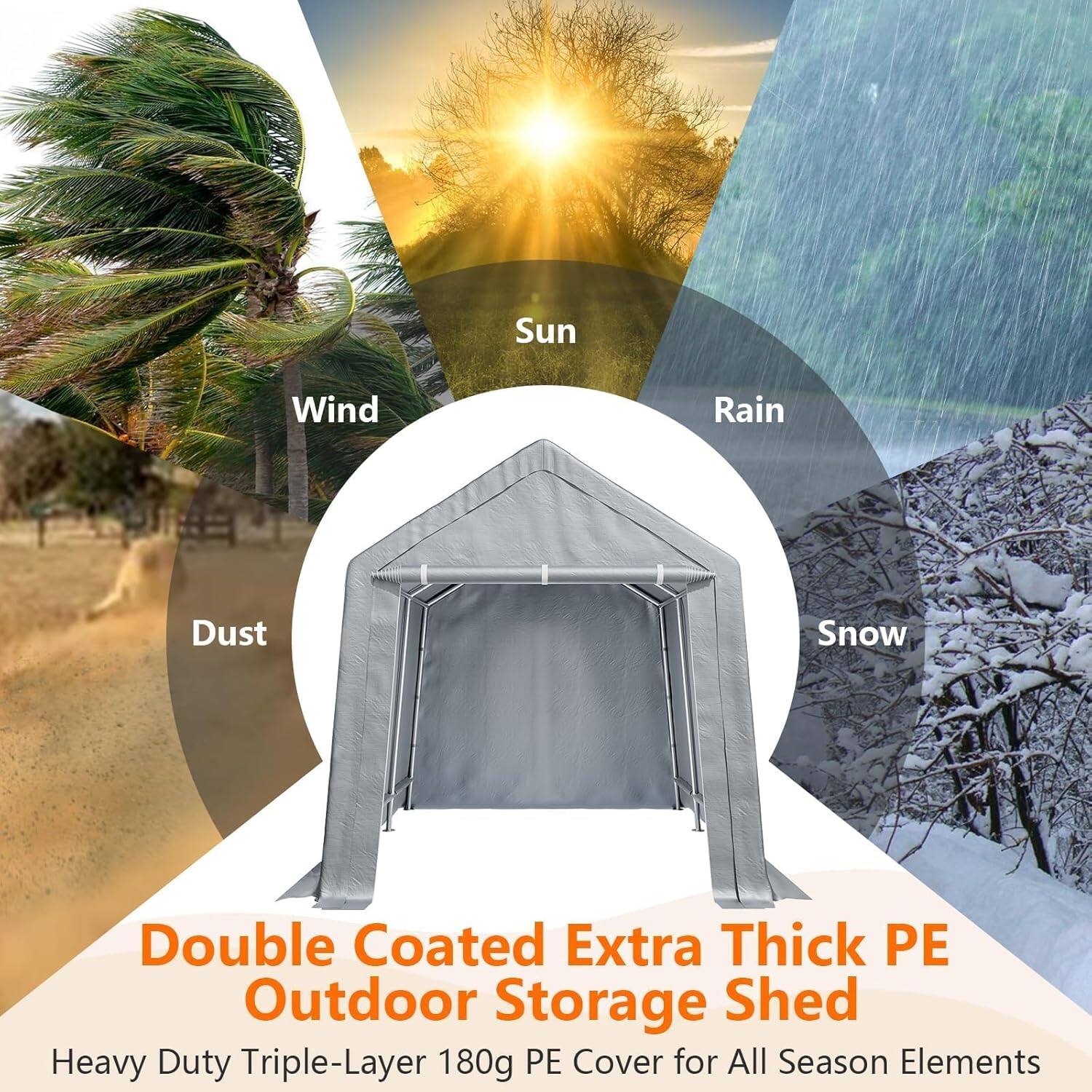 Double Coated Extra Thick PE Outdoor Storage Shed  
Heavy Duty Triple-Layer 180g PE Cover for All Season Elements  

Sun  
Wind  
Rain  
Dust  
Snow