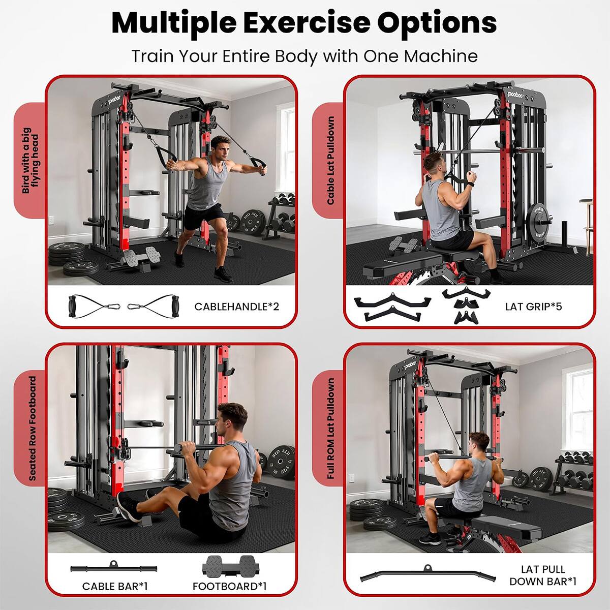 Multiple Exercise Options  
Train Your Entire Body with One Machine  

- **Bird Head Flying**  
  CABLEHANDLE*2  

- **Cable Lat Pulldown**  
  LAT GRIP*5  

- **Seated Row Footboard**  
  CABLE BAR*1  
  FOOTBOARD*1  

- **Full ROM Lat Pulldown**  
  LAT PULL DOWN BAR*1