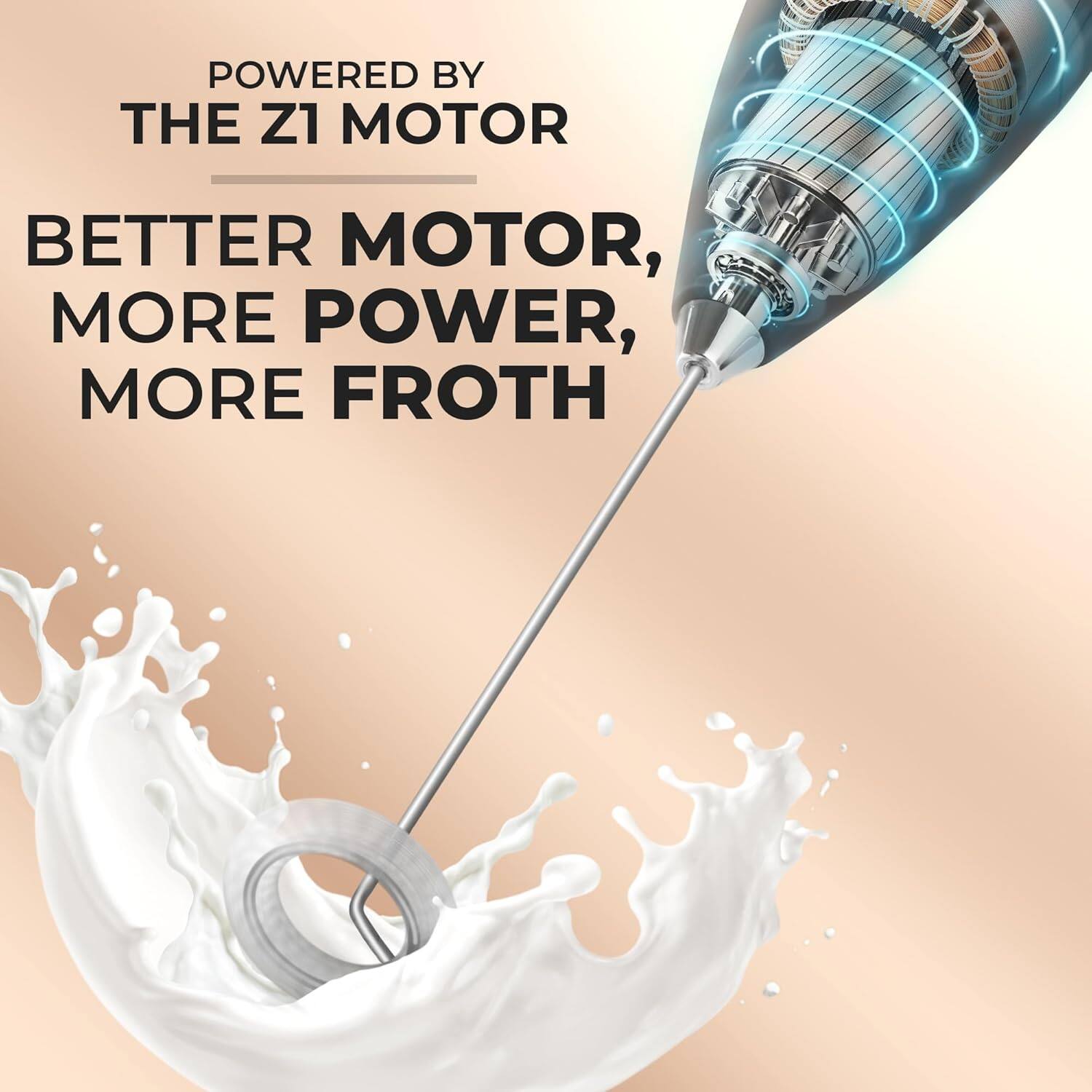 POWERED BY  
THE Z1 MOTOR,  
BETTER MOTOR,  
MORE POWER,  
MORE FROTH