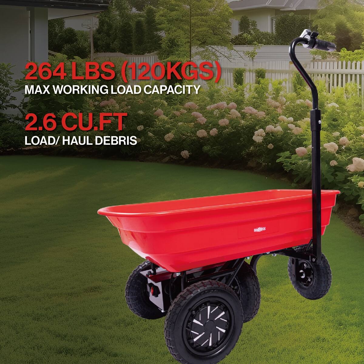 264 LBS (120KGS) MAX WORKING LOAD CAPACITY  
2.6 CU.FT LOAD/HAUL DEBRIS