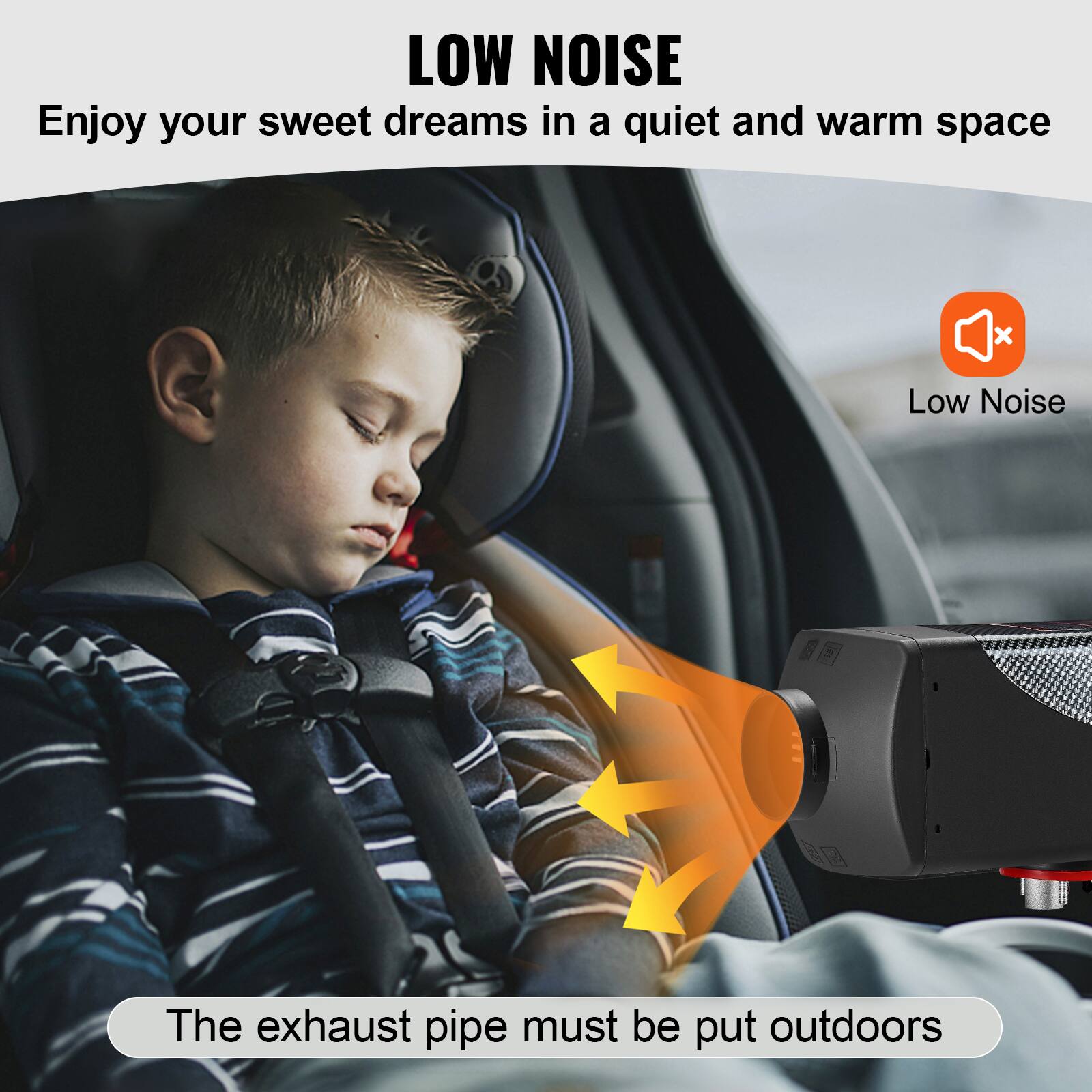 LOW NOISE  
Enjoy your sweet dreams in a quiet and warm space

Low Noise

The exhaust pipe must be put outdoors