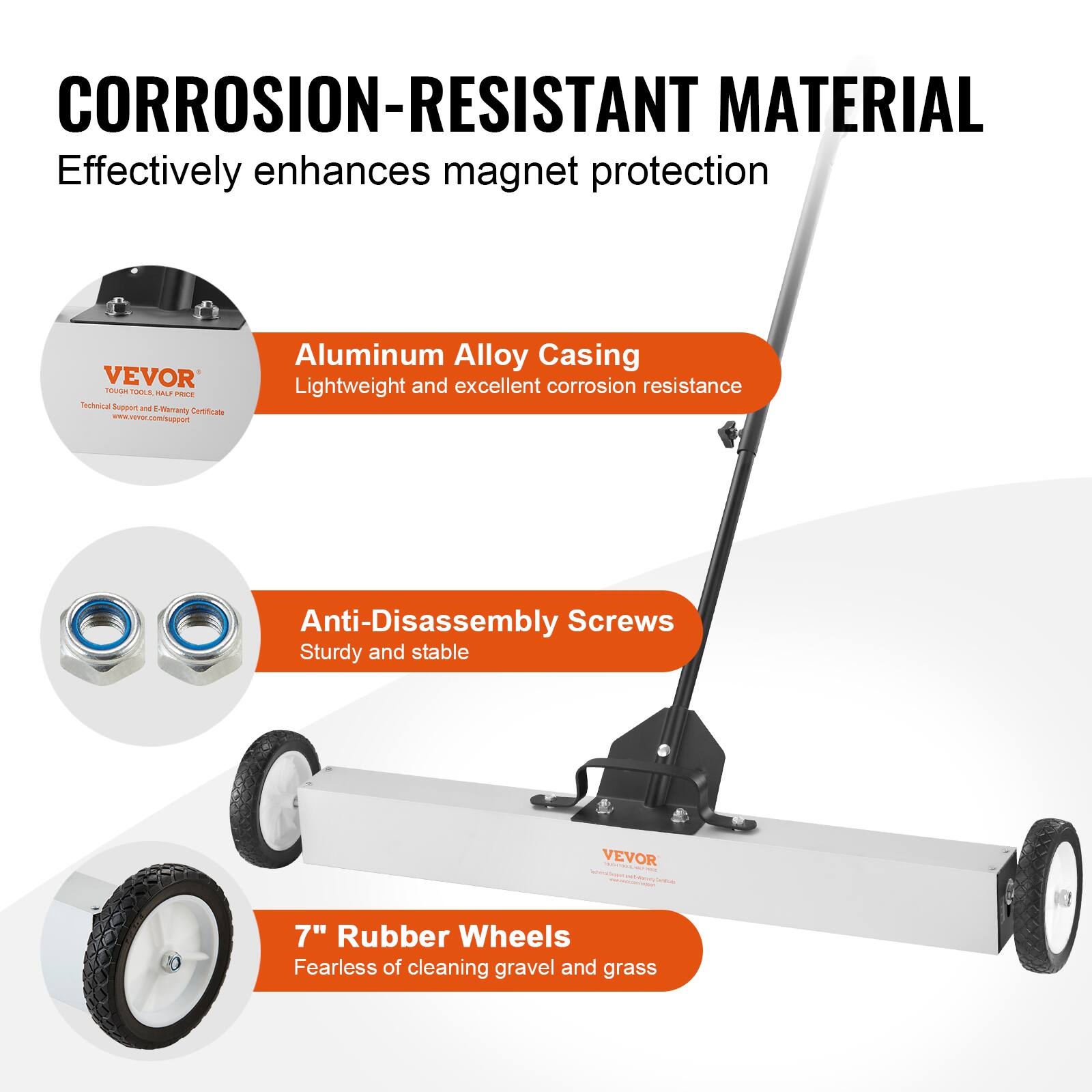 CORROSION-RESISTANT MATERIAL  
Effectively enhances magnet protection  

Aluminum Alloy Casing  
Lightweight and excellent corrosion resistance  

Anti-Disassembly Screws  
Sturdy and stable  

7" Rubber Wheels  
Fearless of cleaning gravel and grass