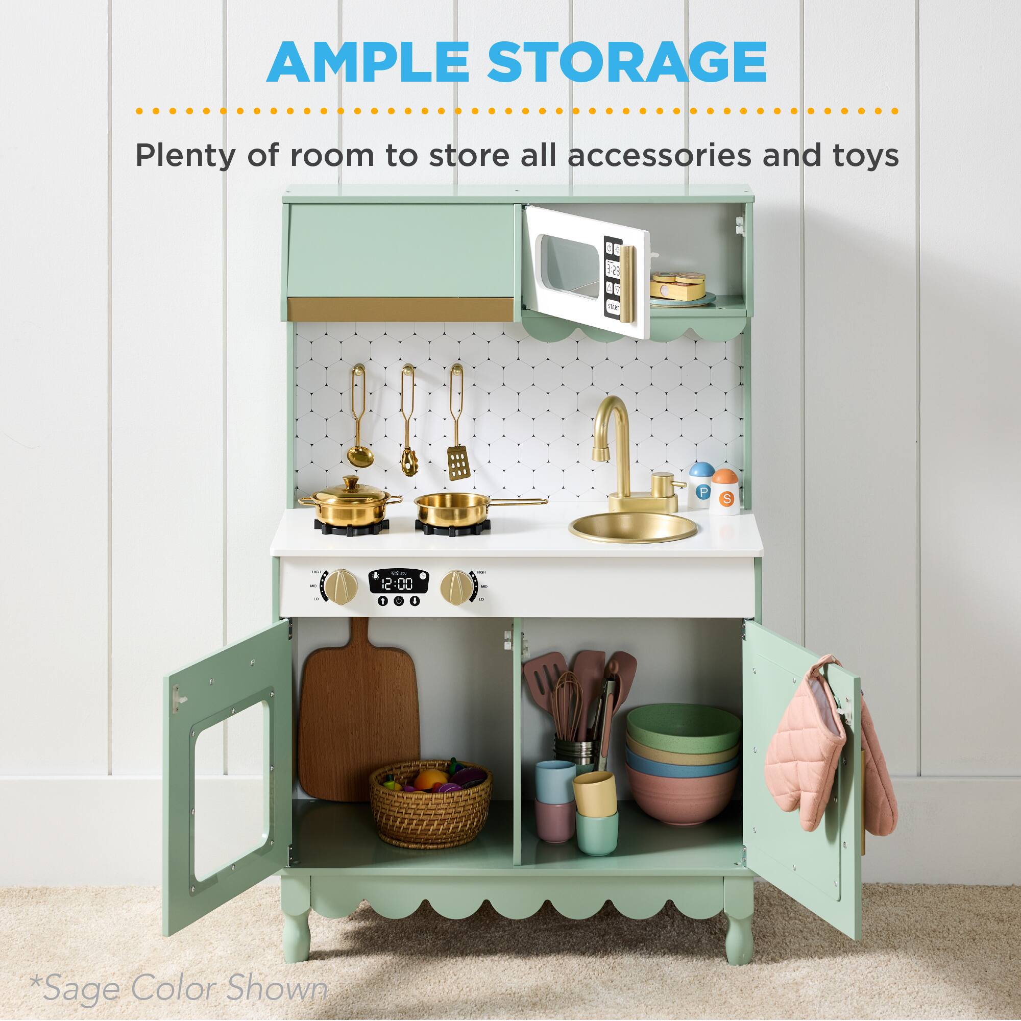 AMPLE STORAGE  
Plenty of room to store all accessories and toys  

*Sage Color Shown