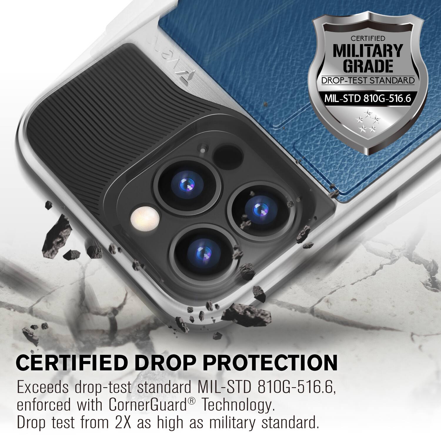 CERTIFIED MILITARY GRADE DROP-TEST STANDARD MIL-STD 810G-516.6
CERTIFIED DROP PROTECTION
Exceeds drop-test standard MIL-STD 810G-516.6, enforced with CornerGuard Technology. Drop test from 2X as high as military standard.