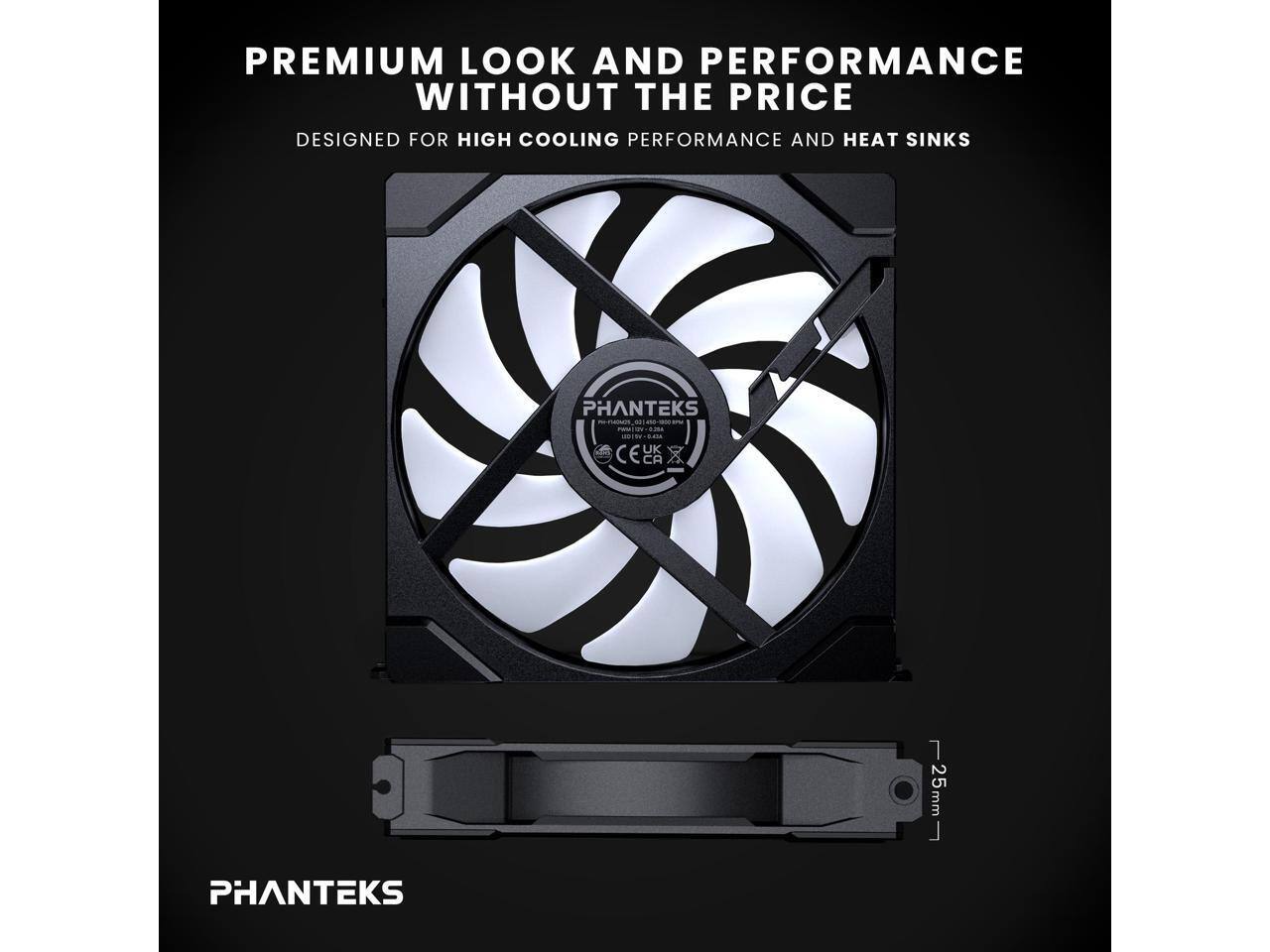 PREMIUM LOOK AND PERFORMANCE WITHOUT THE PRICE  
DESIGNED FOR HIGH COOLING PERFORMANCE AND HEAT SINKS  

PHANTEKS  

PHANTEKS  

25mm