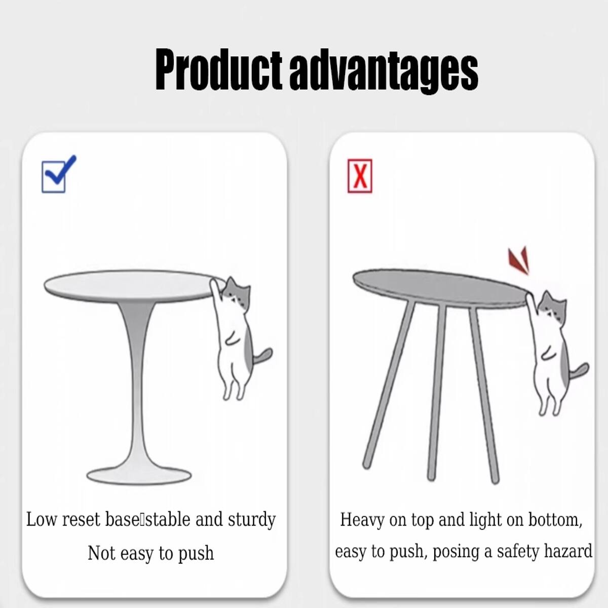 Product advantages

X

Low reset base: stable and sturdy, not easy to push

Heavy on top and light on bottom, easy to push, posing a safety hazard