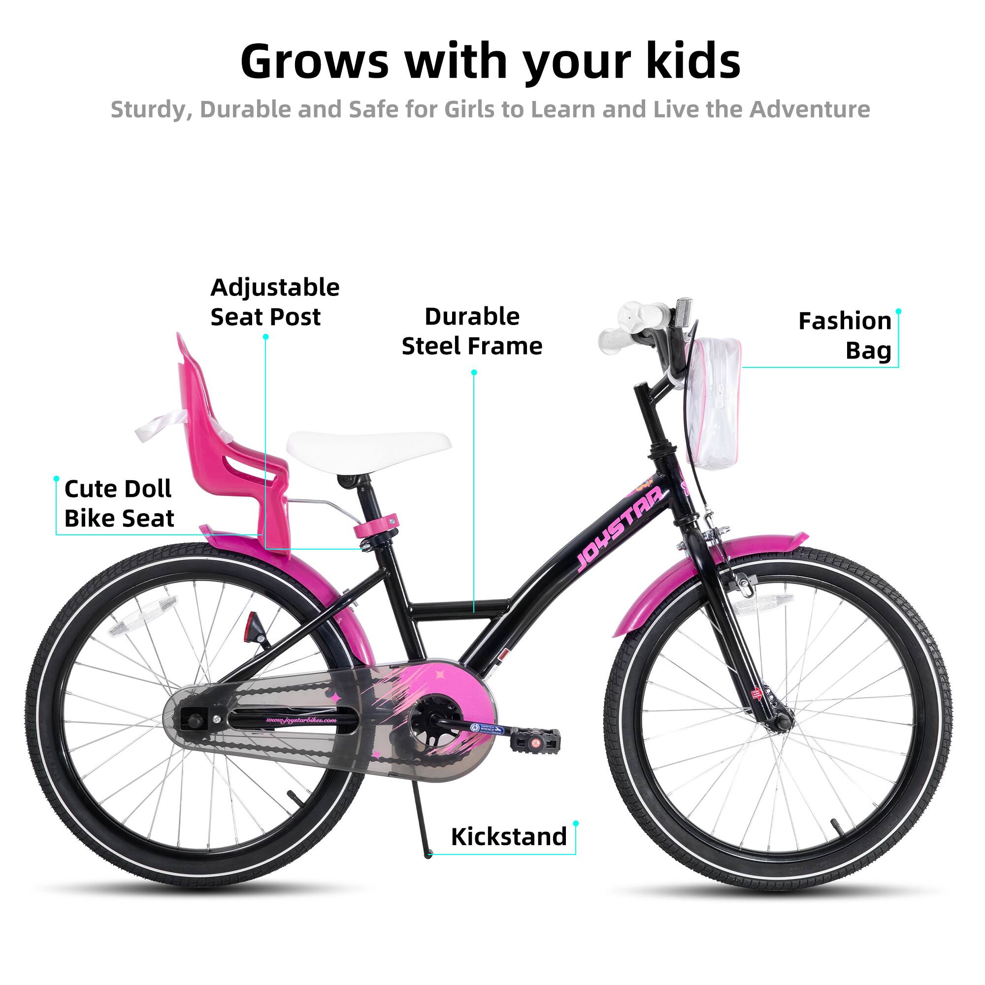Grows with your kids  
Sturdy, Durable and Safe for Girls to Learn and Live the Adventure  

- Adjustable Seat Post  
- Durable Steel Frame  
- Cute Doll Bike Seat  
- Fashion Bag  
- Kickstand  

JOYSTAR  
joystar.com