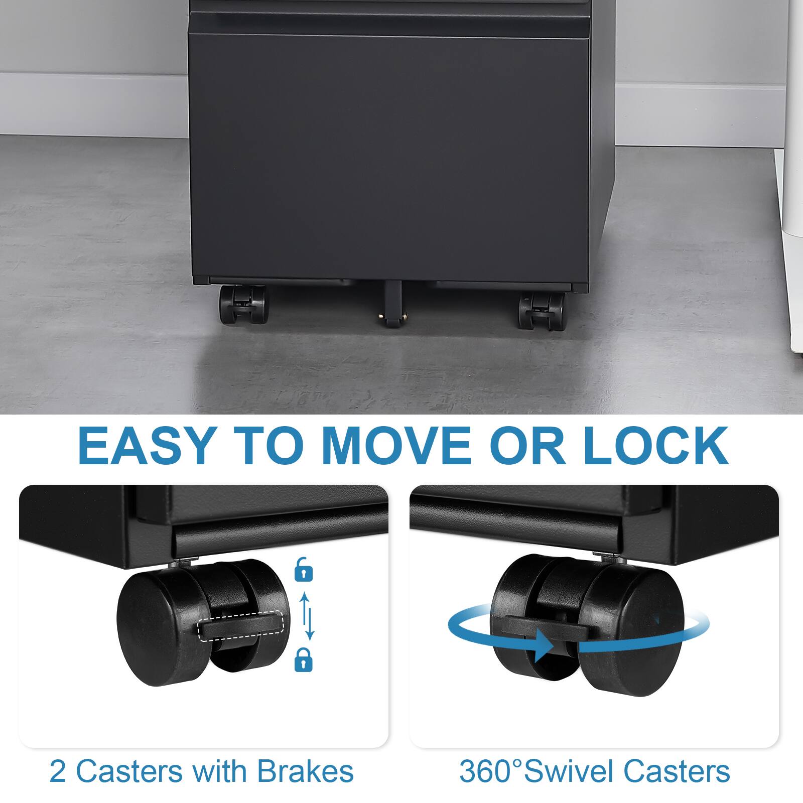 EASY TO MOVE OR LOCK

2 Casters with Brakes

360° Swivel Casters