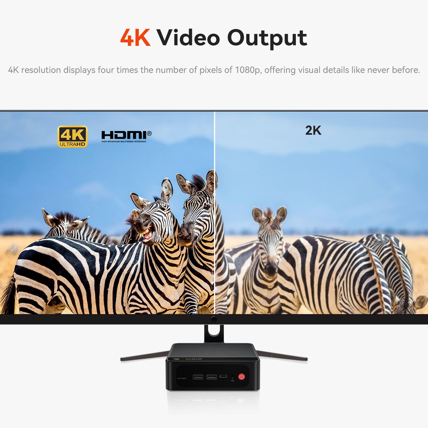 4K Video Output

4K resolution displays four times the number of pixels of 1080p, offering visual details like never before.

4K HDMI - ULTRAHD

2K