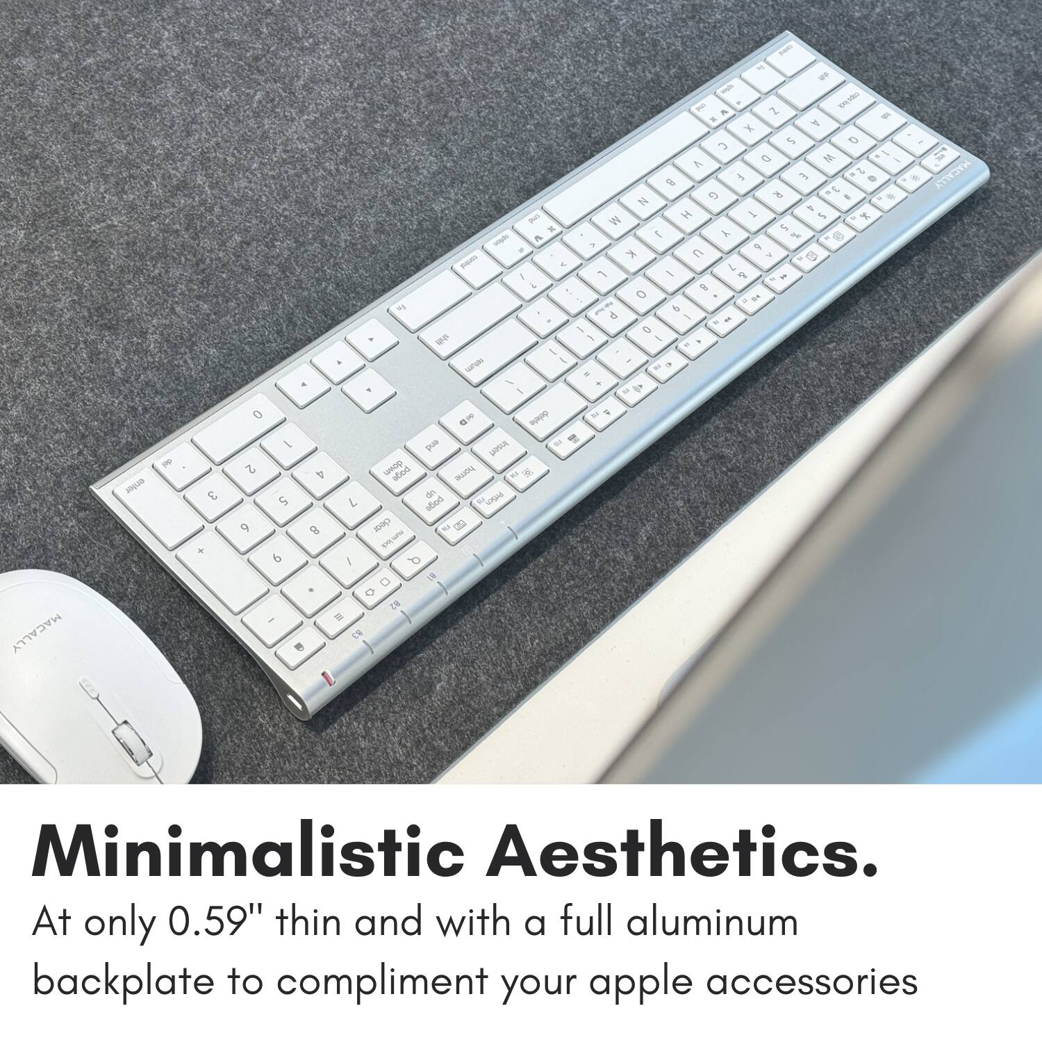 Minimalistic Aesthetics. At only 0.59" thin and with a full aluminum backplate to complement your Apple accessories.