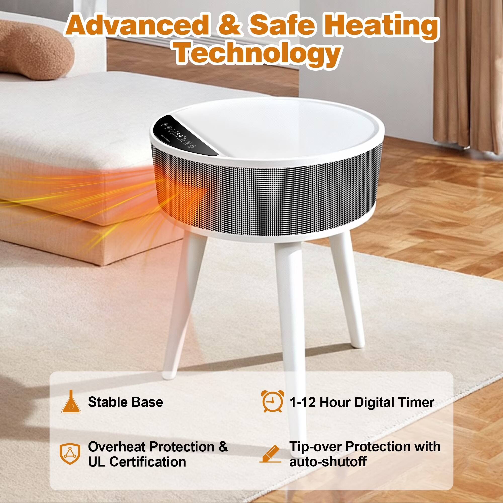 Advanced & Safe Heating Technology:  
- Stable Base  
- 1-12 Hour Digital Timer  
- Overheat Protection & UL Certification  
- Tip-over Protection with auto-shutoff