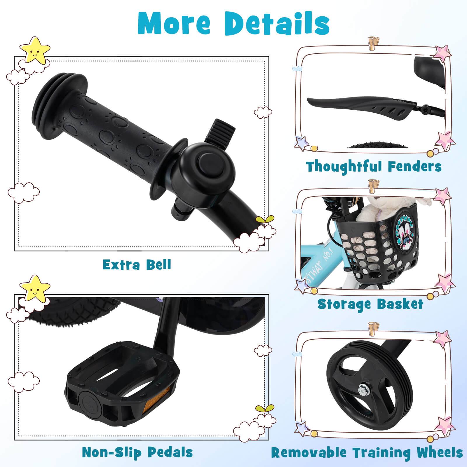 More Details

- Extra Bell
- Thoughtful Fenders
- Storage Basket
- Non-Slip Pedals
- Removable Training Wheels