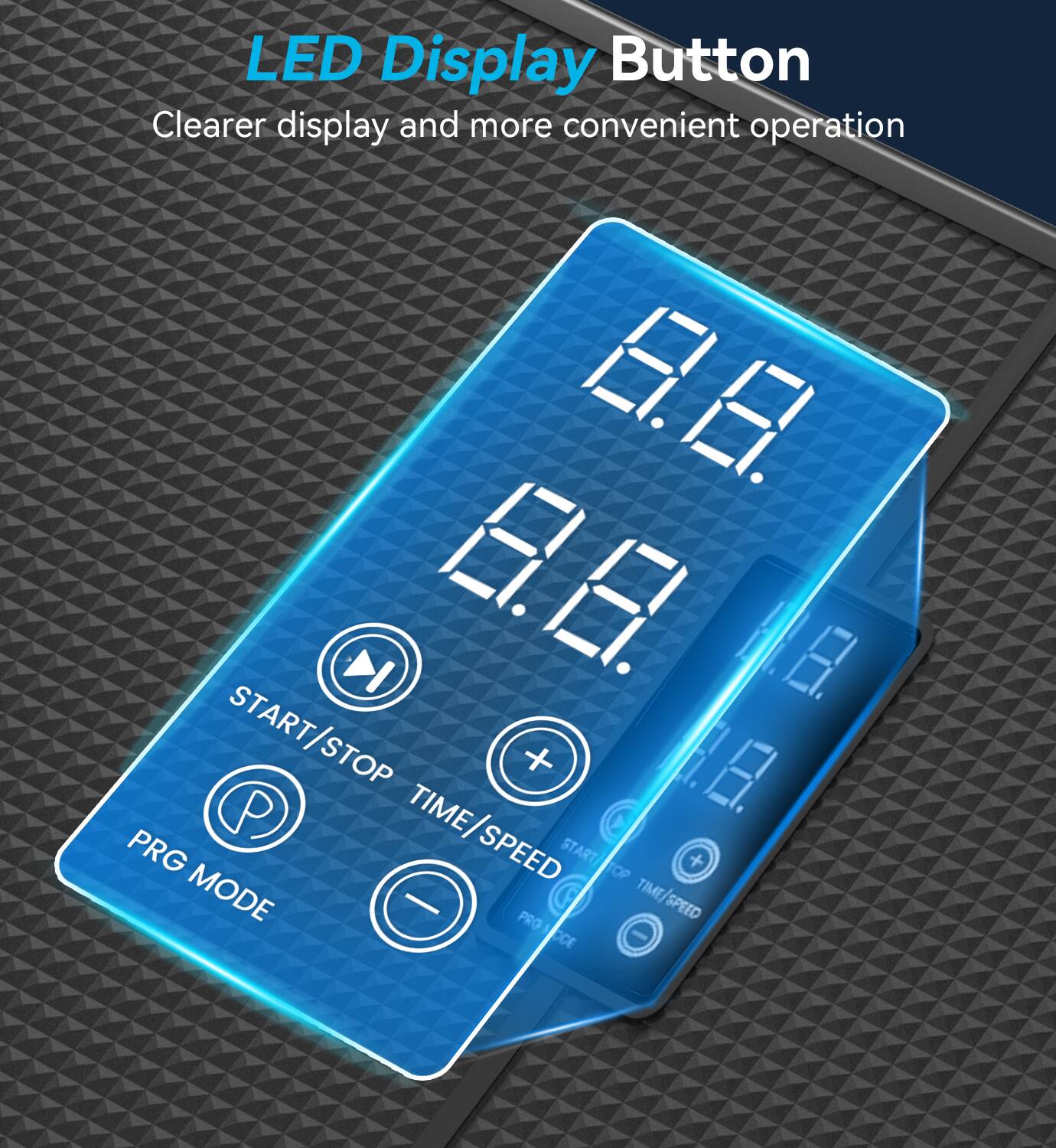 LED Display Button  
Clearer display and more convenient operation  

START/STOP  
TIME/SPEED  
PRG MODE  
P  
+  
-
