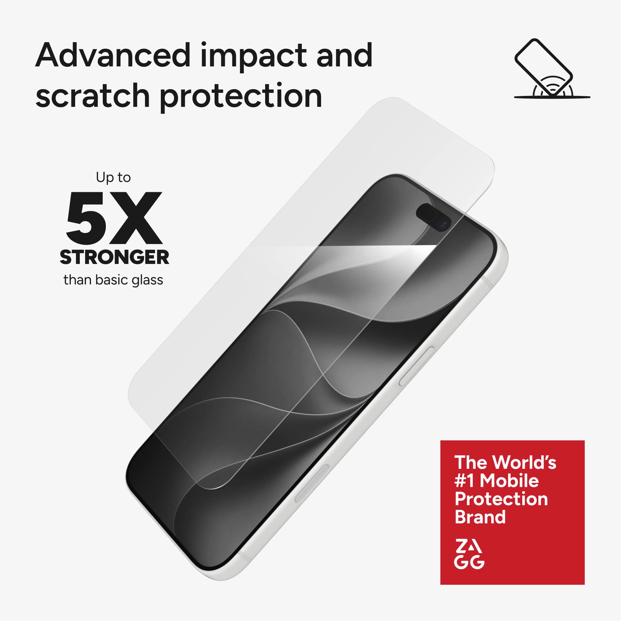 Advanced impact and scratch protection  
Up to 5X STRONGER than basic glass  
The World's #1 Mobile Protection Brand  
ZA GG