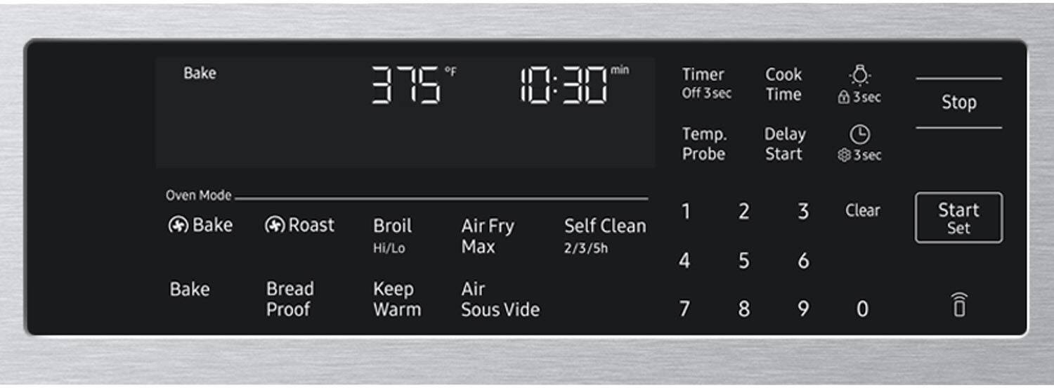 Bake  
375°F  
10:30 min  
Timer Off  
3 sec  
Temp. Probe  
Cook Time  
Delay Start  
3 sec  
Stop  
Oven Mode  
Bake  
Roast  
Bake  
Bread Proof  
Broil Hi/Lo  
Keep Warm  
Air Fry  
Self Clean  
2/3/5h  
Air Sous Vide  
1  
4  
7  
2  
5  
8  
3  
6  
9  
Clear  
0  
Start Set