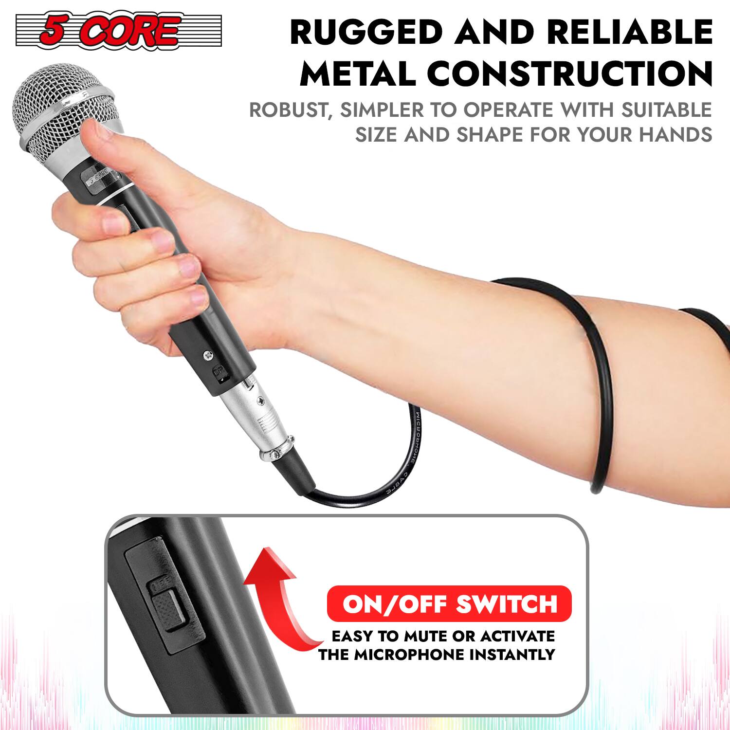 5 CORE

RUGGED AND RELIABLE METAL CONSTRUCTION  
ROBUST, SIMPLER TO OPERATE WITH SUITABLE SIZE AND SHAPE FOR YOUR HANDS

ON/OFF SWITCH  
EASY TO MUTE OR ACTIVATE THE MICROPHONE INSTANTLY