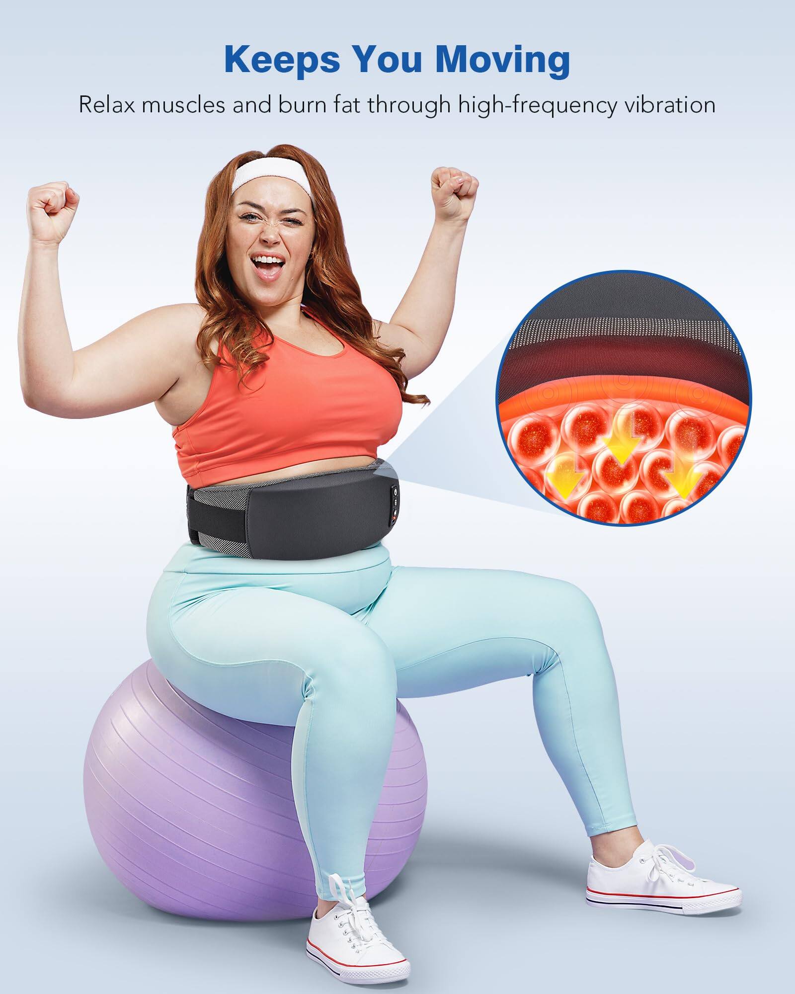 Keeps You Moving  
Relax muscles and burn fat through high-frequency vibration
