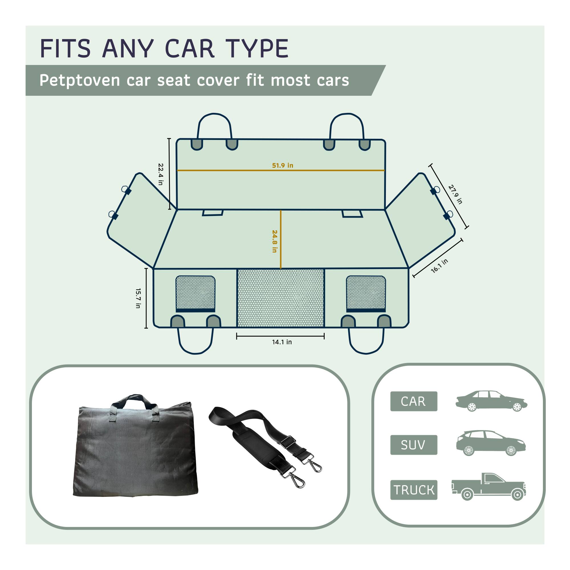 FITS ANY CAR TYPE  
Petptoven car seat cover fit most cars  

22.4 in  
51.9 in  
27.9 in  
24.0 in  
16.1 in  
15.7 in  
14.1 in  

CAR  
SUV  
TRUCK