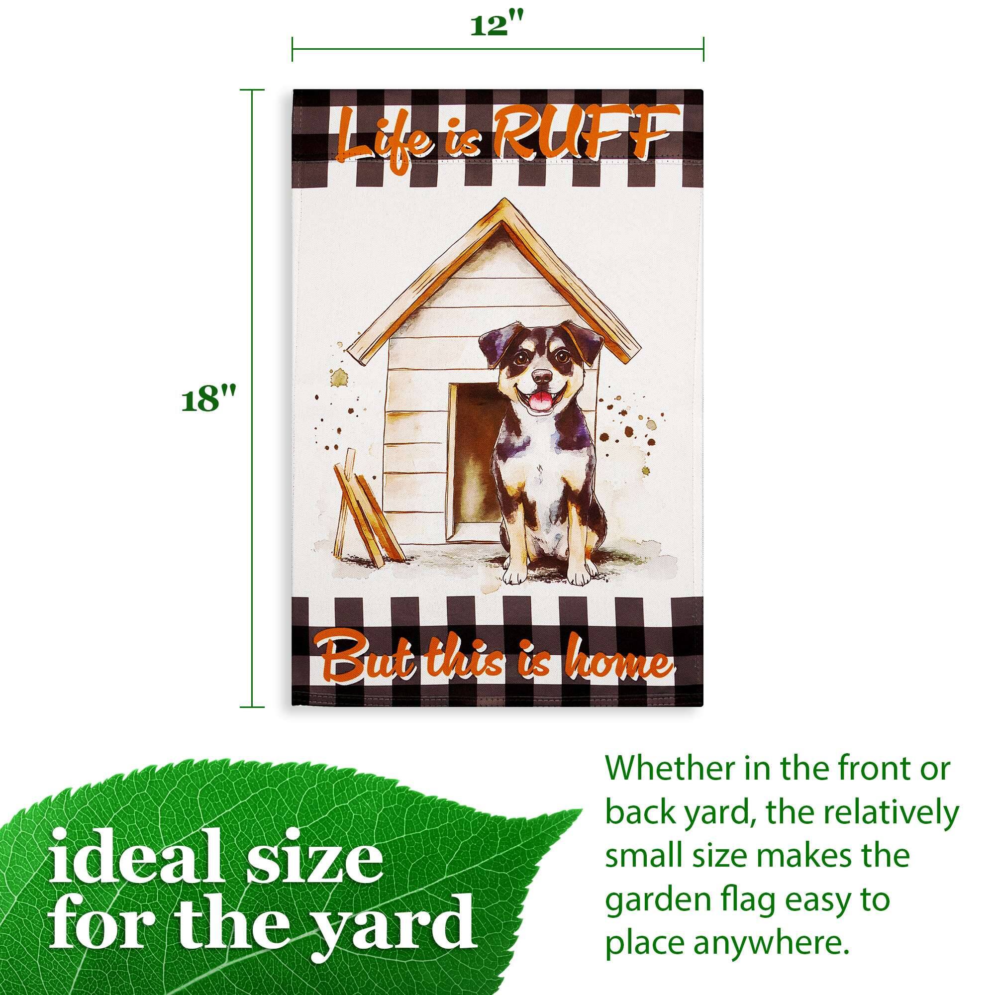 12" Life is RUFF 18" But this is home

Ideal size for the yard

Whether in the front or back yard, the relatively small size makes the garden flag easy to place anywhere.