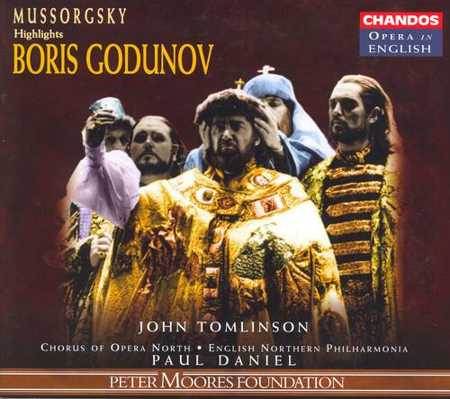 MUSSORGSKY  
Highlights  
BORIS GODUNOV  

CHANDOS  
Opera in English  

JOHN TOMLINSON  
CHORUS OF OPERA NORTH • ENGLISH NORTHERN PHILHARMONIA  
PAUL DANIEL  

PETER MOORES FOUNDATION