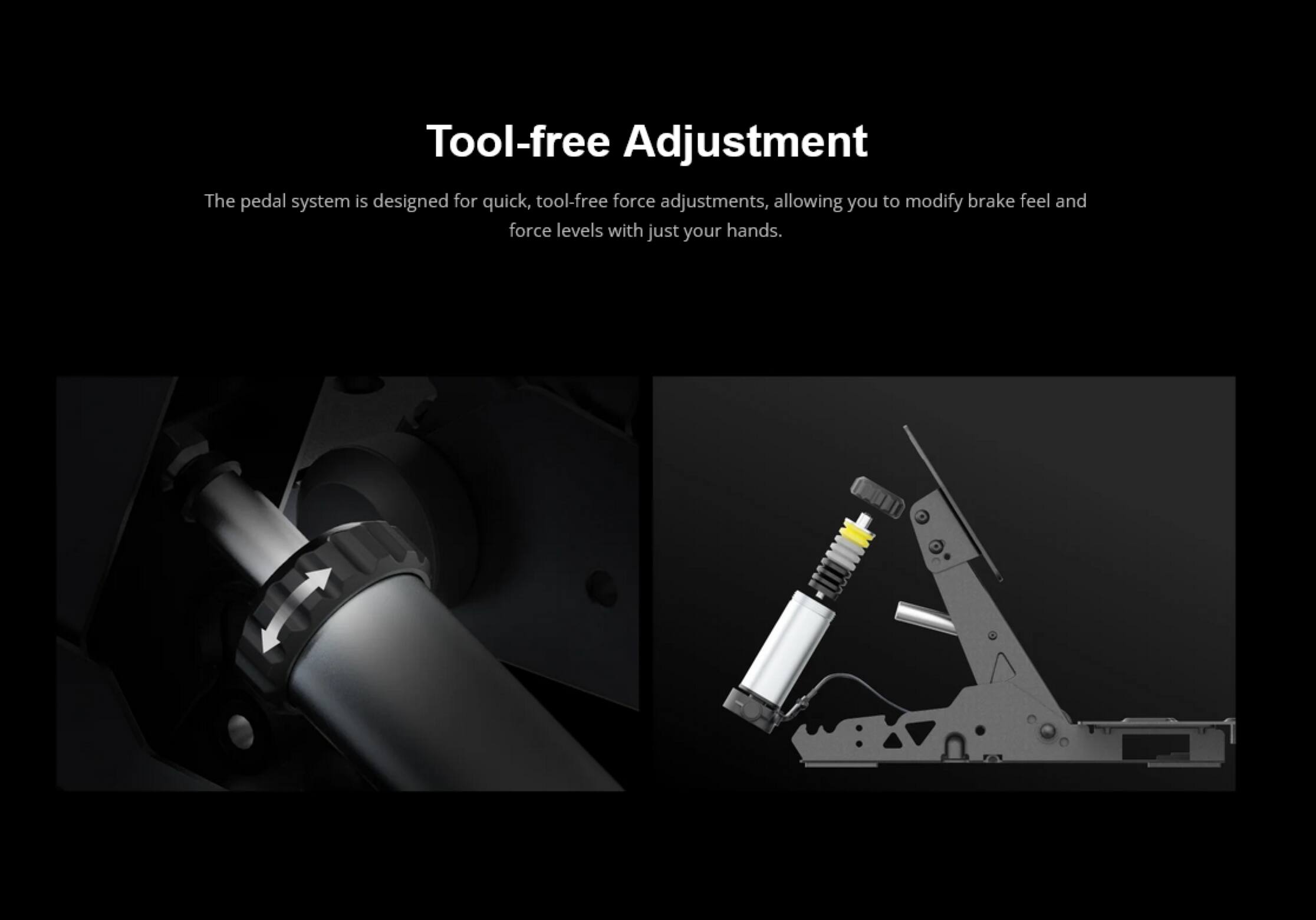 Tool-free Adjustment

The pedal system is designed for quick, tool-free force adjustments, allowing you to modify brake feel and force levels with just your hands.