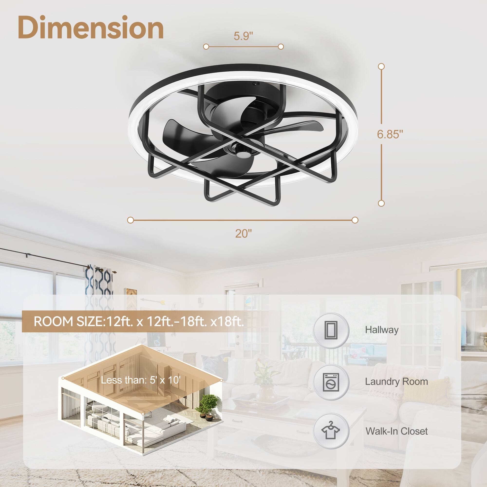 Dimension  
5.9" 6.85" 20"  

ROOM SIZE: 12ft. x 12ft.-18ft. x 18ft.  
Less than: 5' x 10'  

Hallway  
Laundry Room  
Walk-In Closet