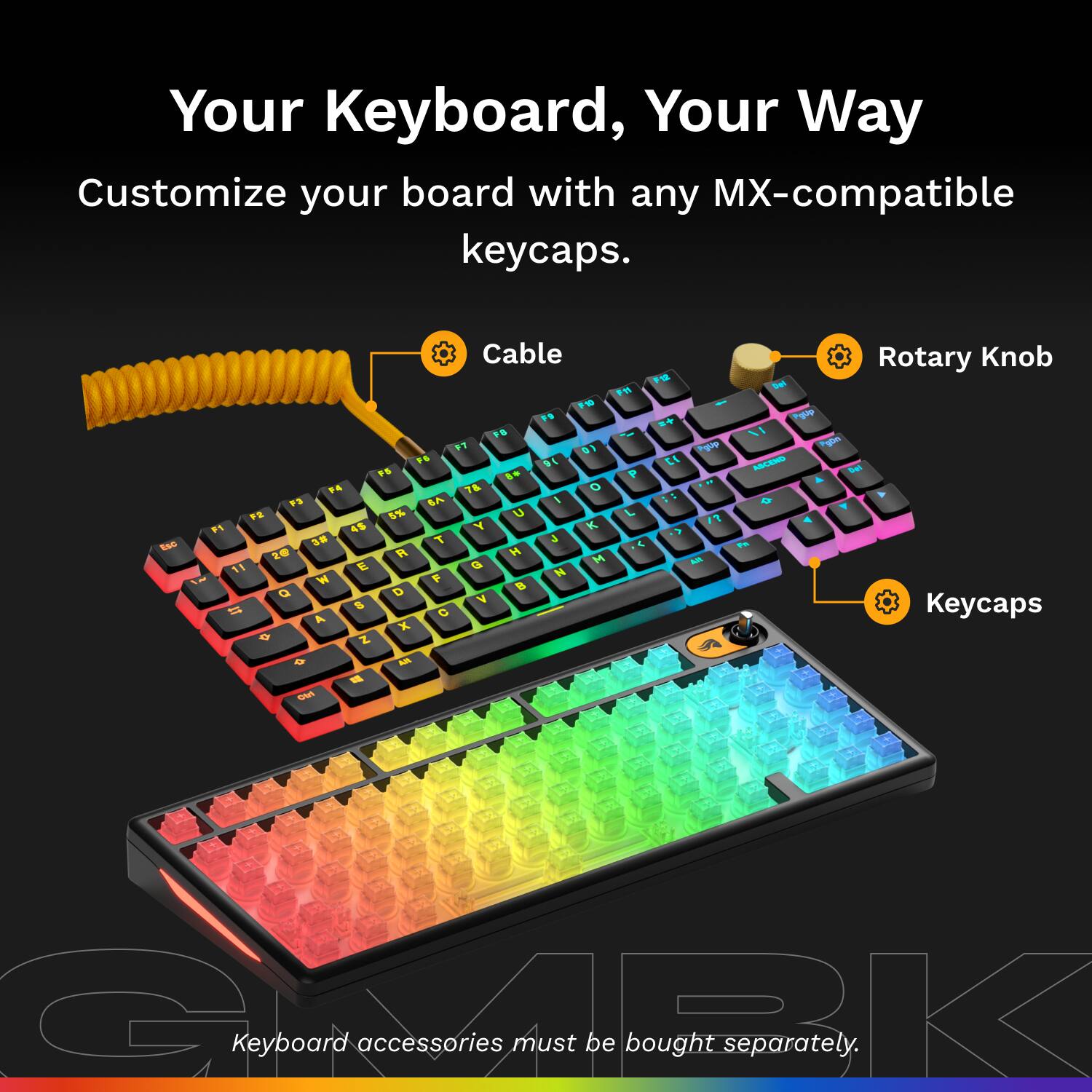 Your Keyboard, Your Way Customize your board with any MX-compatible keycaps. Cable Rotary Knob Keycaps. Keyboard accessories must be bought separately.