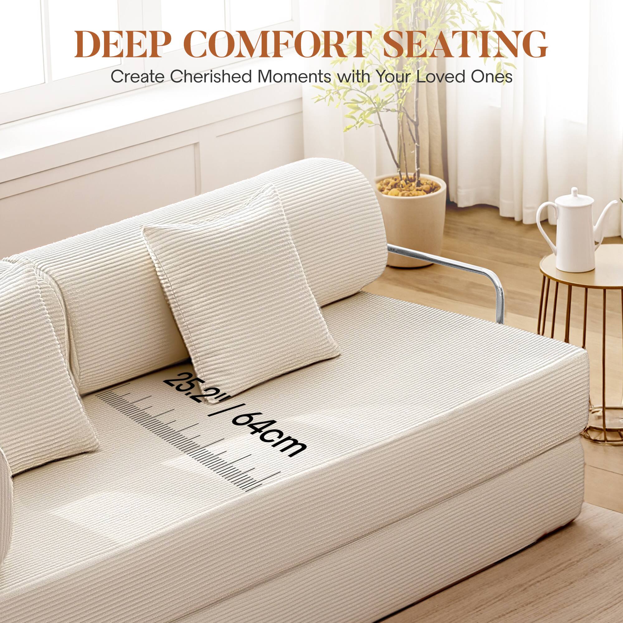 DEEP COMFORT SEATING  
Create Cherished Moments with Your Loved Ones  

25.2" / 64cm