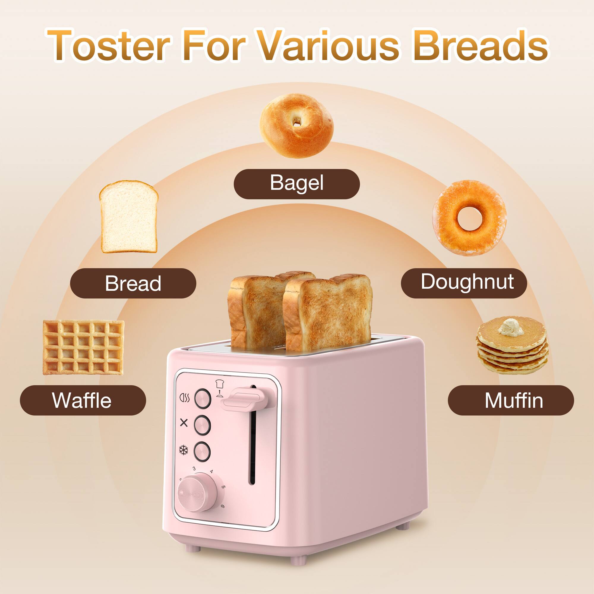 Toster For Various Breads  
Bagel  
Bread  
Doughnut  
Waffle  
Muffin